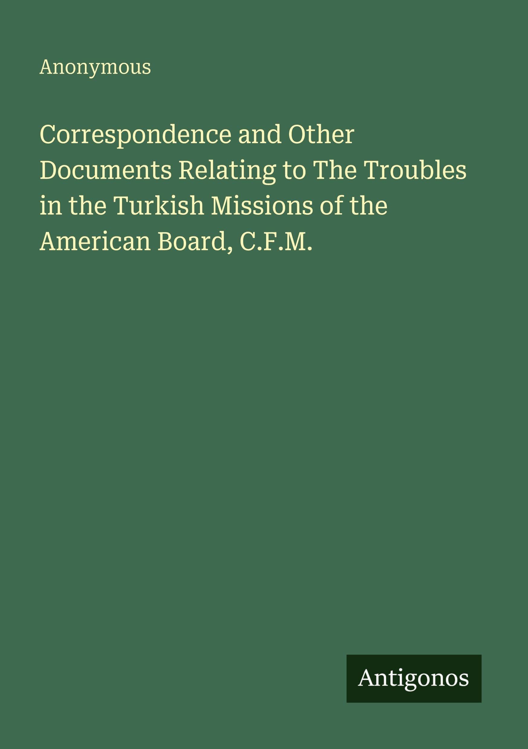 Correspondence and Other Documents Relating to The Troubles in the Turkish Missions of the American Board, C.F.M. Classics