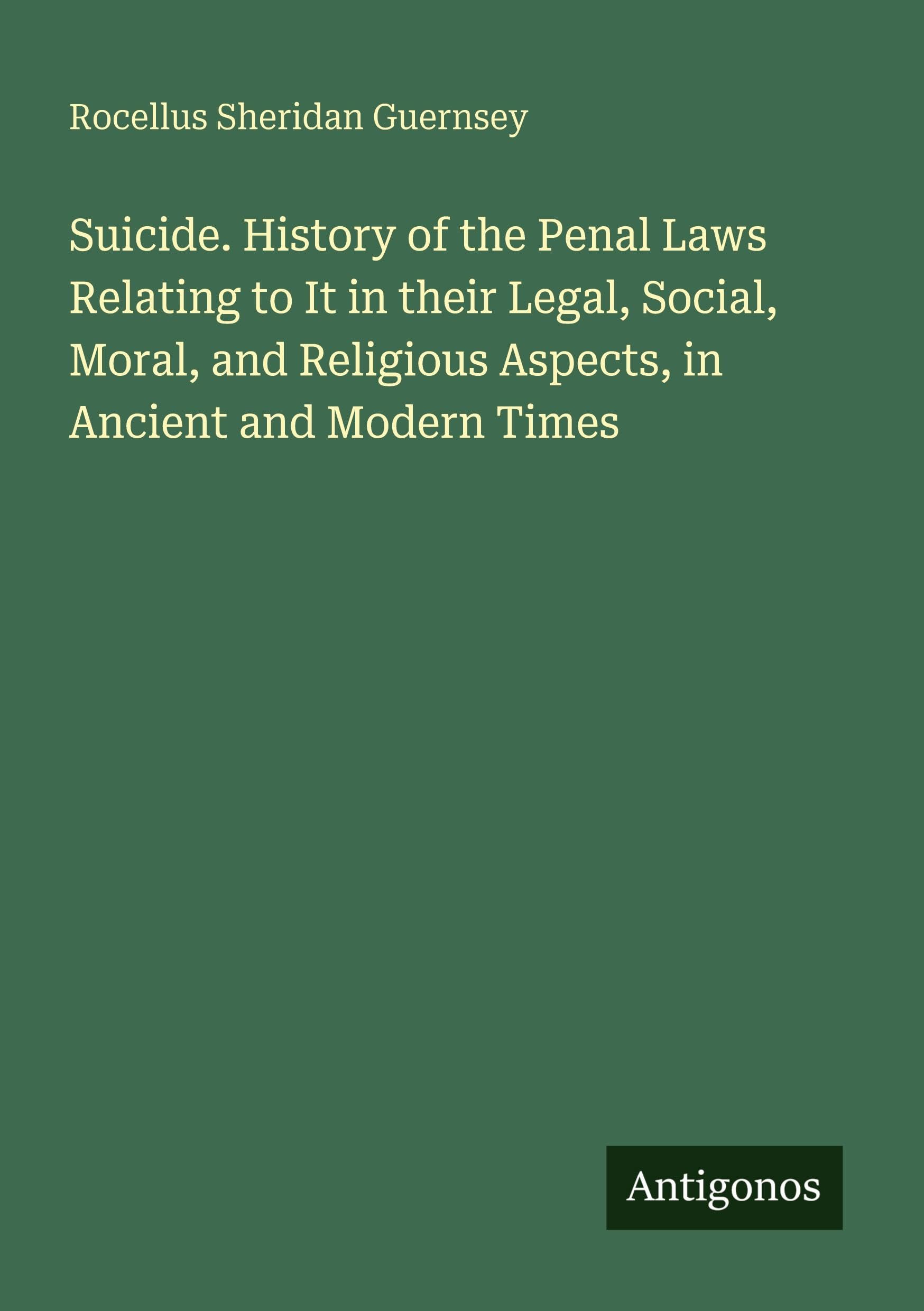 Suicide. History of the Penal Laws Relating to It in their Legal, Social, Moral, and Religious Aspects, in Ancient and Modern Times Classics