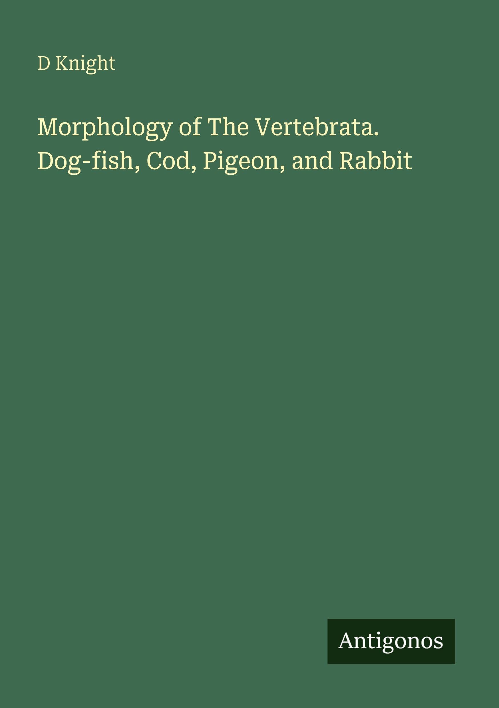 Morphology of The Vertebrata. Dog-fish, Cod, Pigeon, and Rabbit Classics