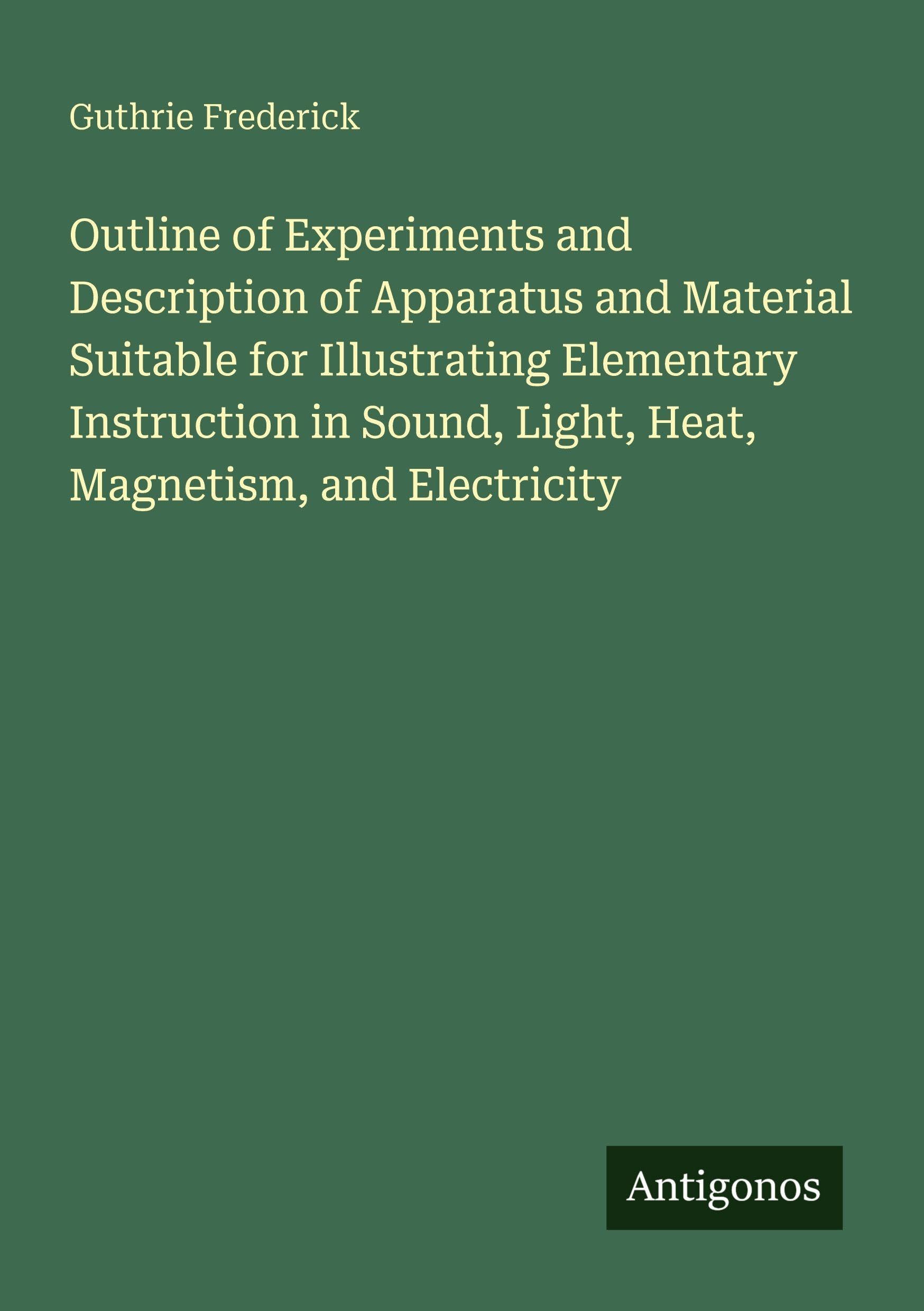 Outline of Experiments and Description of Apparatus and Material Suitable for Illustrating Elementary Instruction in Sound, Light, Heat, Magnetism, and Electricity Classics