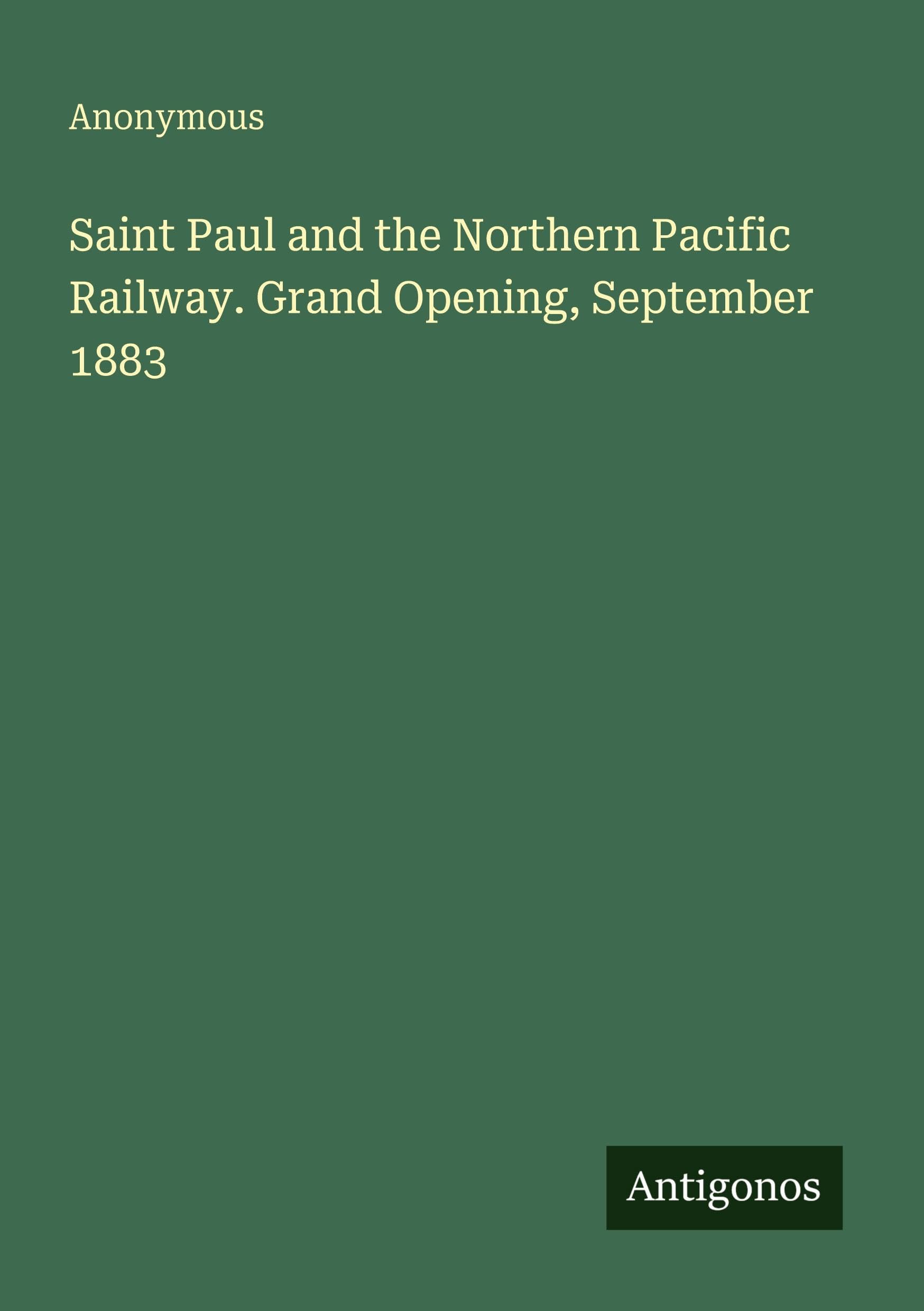 Saint Paul and the Northern Pacific Railway. Grand Opening, September 1883 Classics