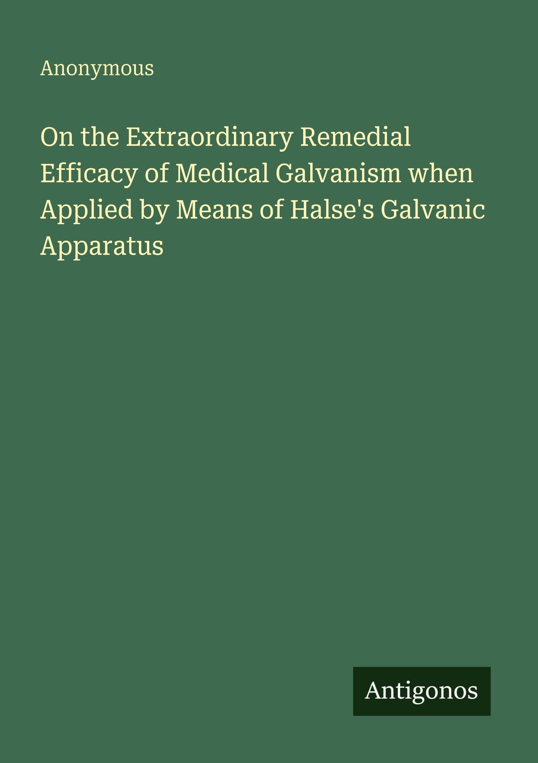 On the Extraordinary Remedial Efficacy of Medical Galvanism when Applied by Means of Halse's Galvanic Apparatus Classics