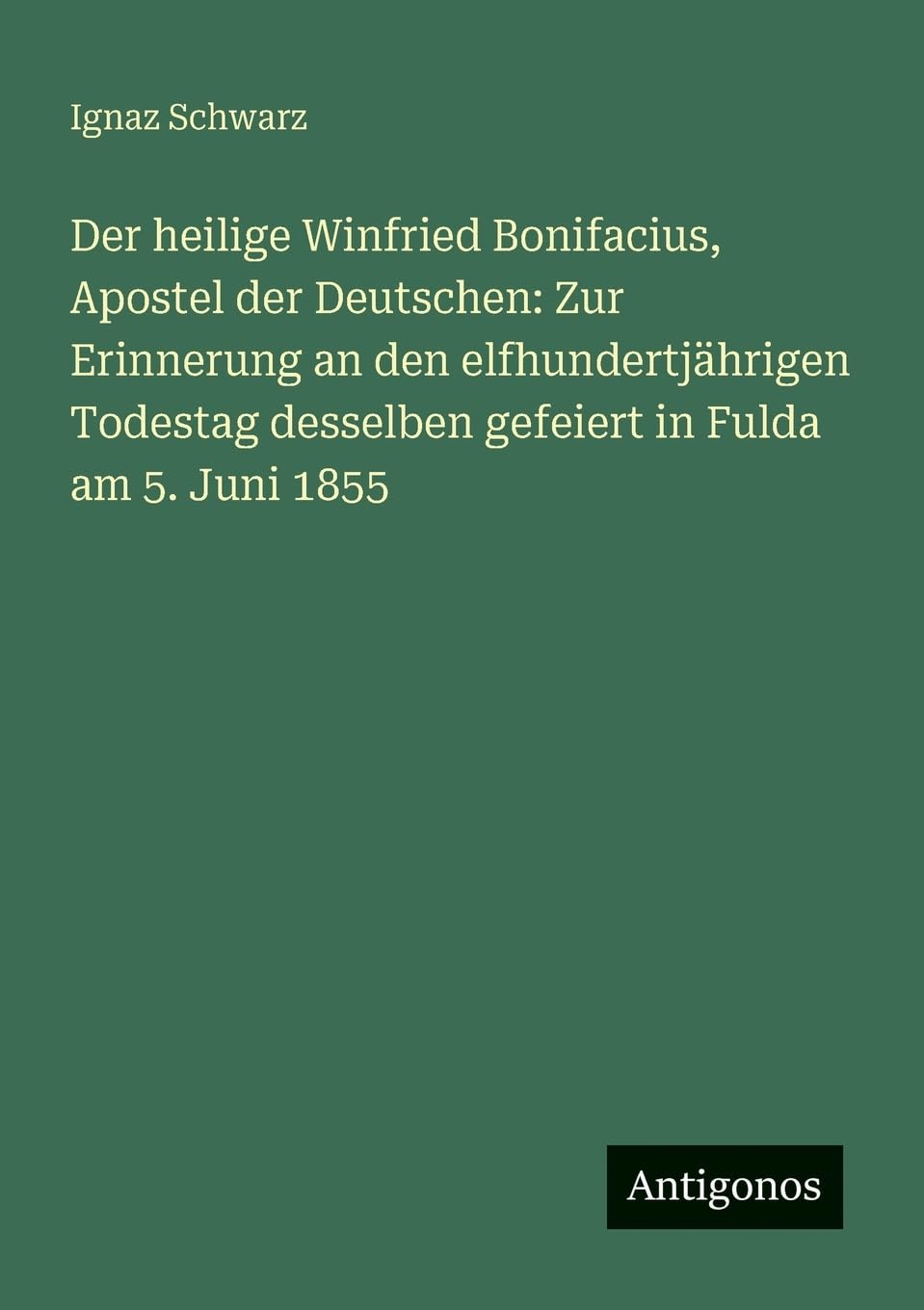 Der heilige Winfried Bonifacius, Apostel der Deutschen: Zur Erinnerung an den elfhundertjährigen Todestag desselben gefeiert in Fulda am 5. Juni 1855 Contemporary literature