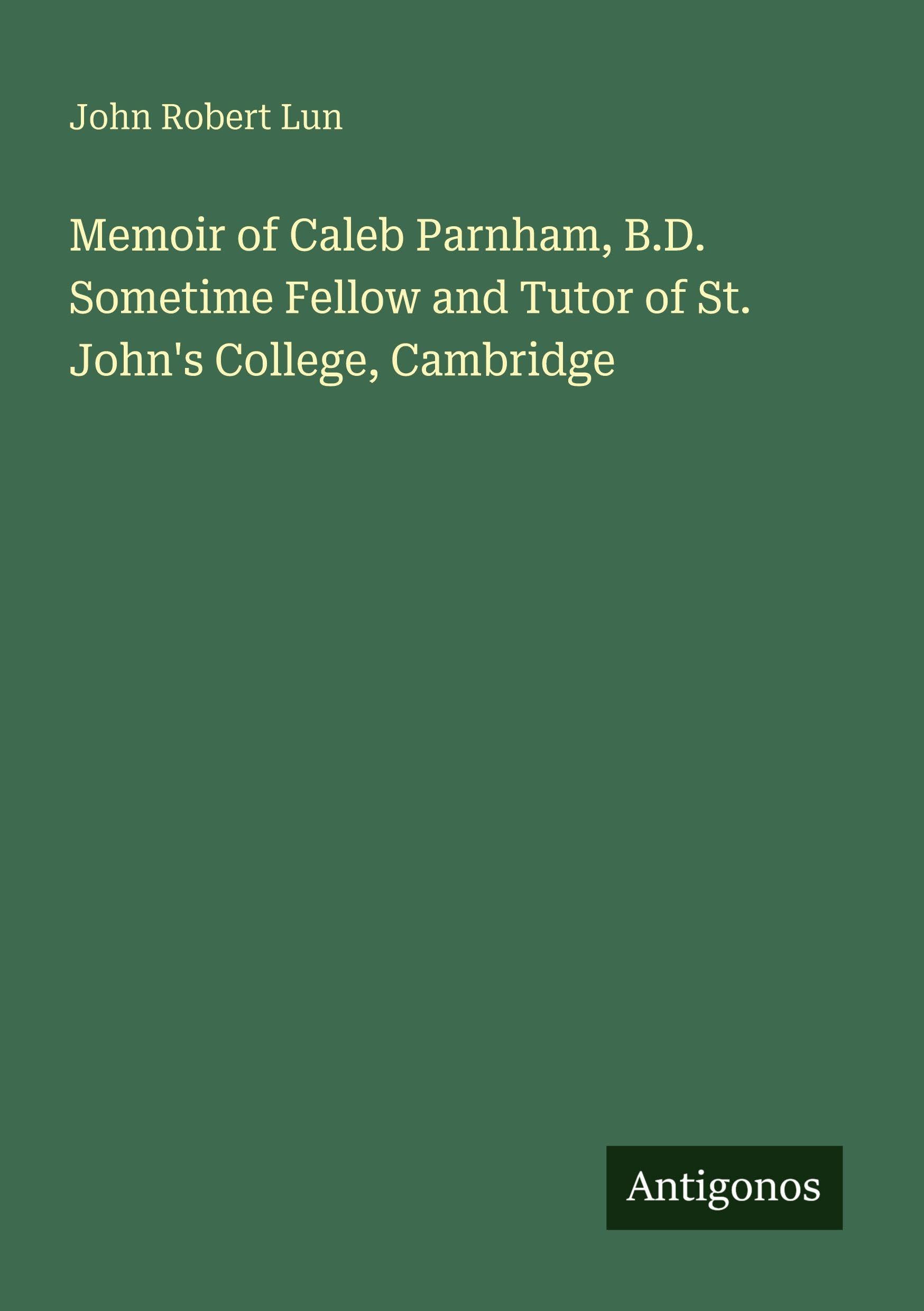 Memoir of Caleb Parnham, B.D. Sometime Fellow and Tutor of St. John's College, Cambridge Classics