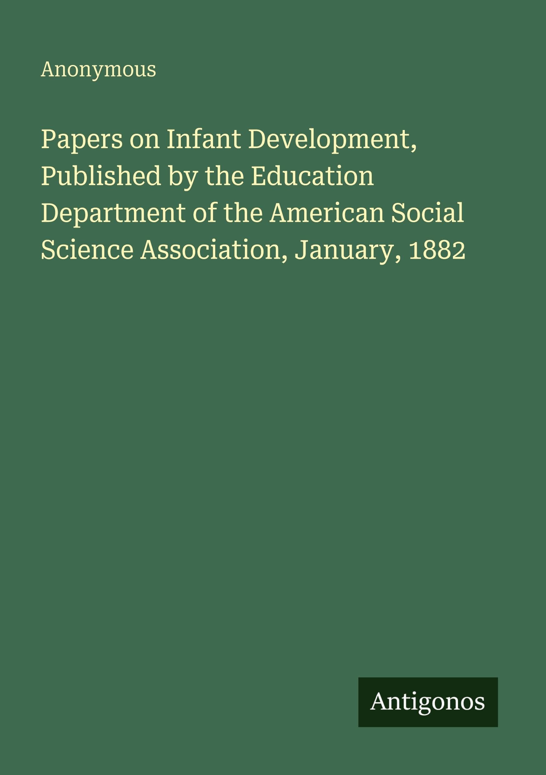 Papers on Infant Development, Published by the Education Department of the American Social Science Association, January, 1882 Classics