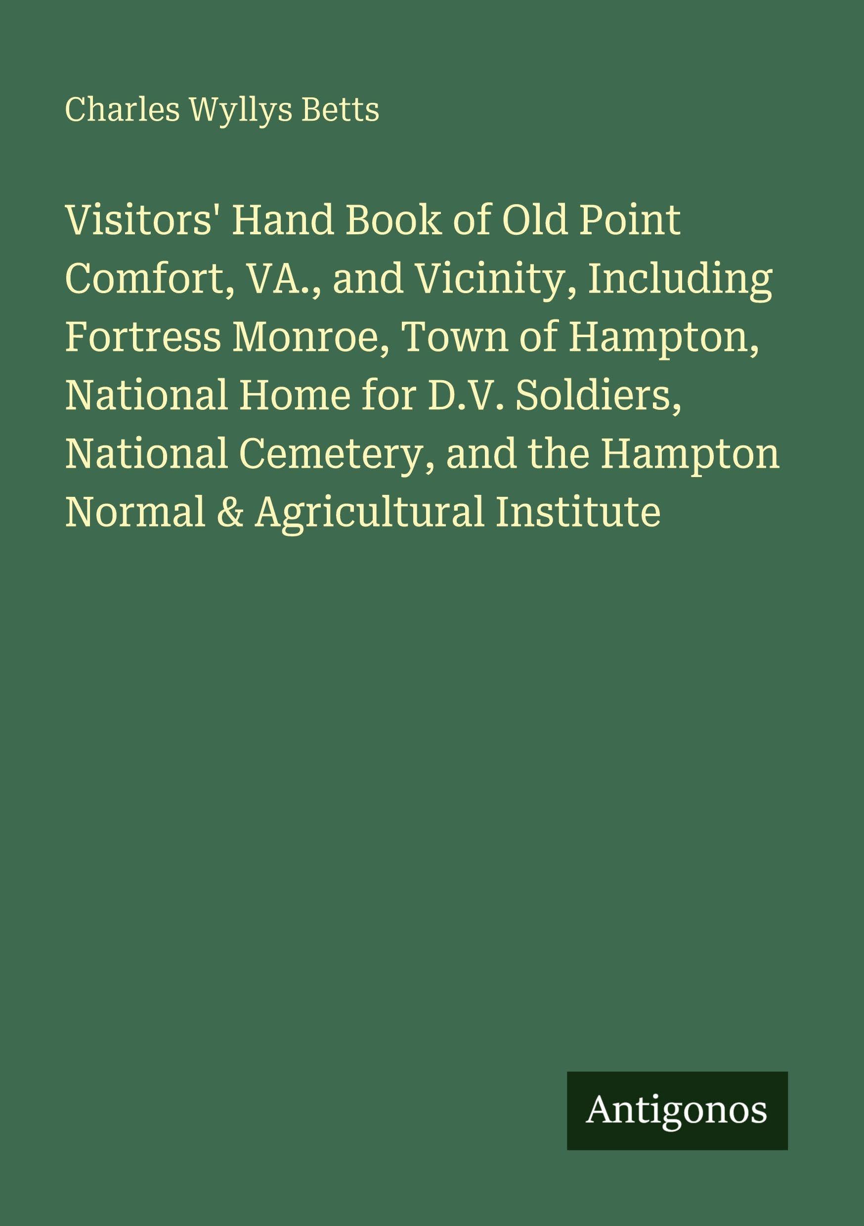 Visitors' Hand Book of Old Point Comfort, VA., and Vicinity, Including Fortress Monroe, Town of Hampton, National Home for D.V. Soldiers, National Cemetery, and the Hampton Normal & Agricultural Institute Classics
