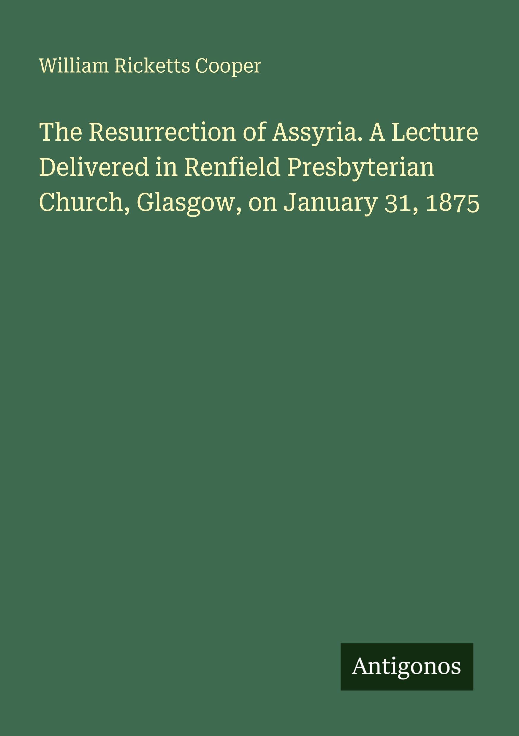 The Resurrection of Assyria. A Lecture Delivered in Renfield Presbyterian Church, Glasgow, on January 31, 1875 Classics