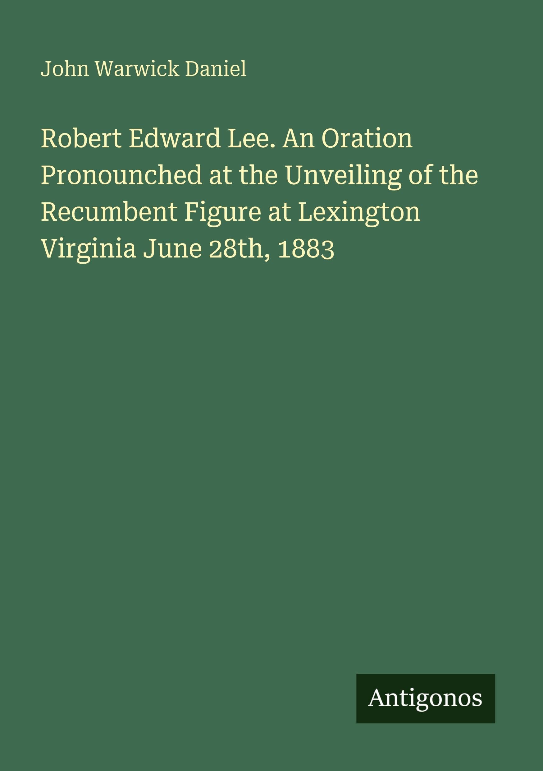 Robert Edward Lee. An Oration Pronounched at the Unveiling of the Recumbent Figure at Lexington Virginia June 28th, 1883 Classics