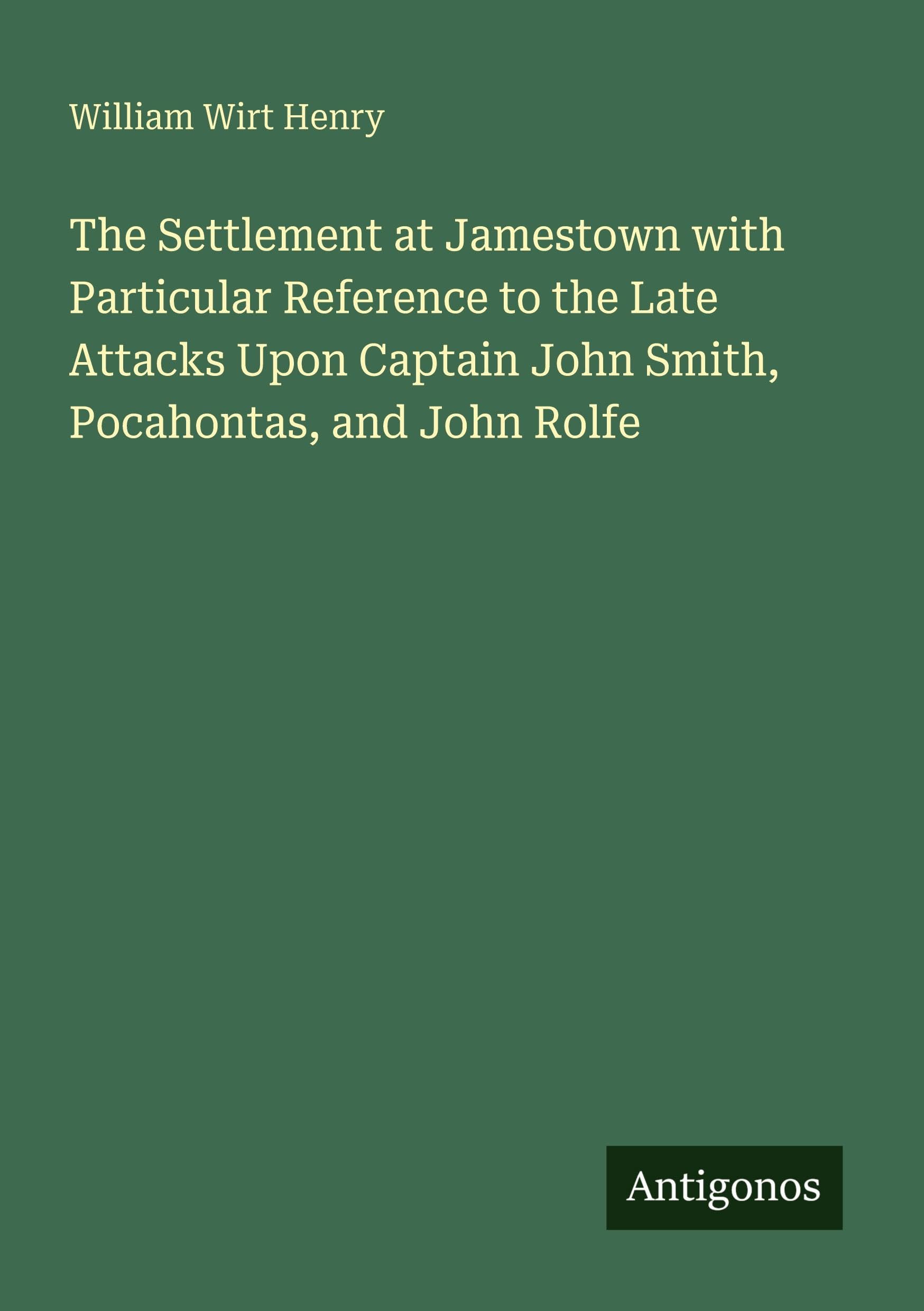 The Settlement at Jamestown with Particular Reference to the Late Attacks Upon Captain John Smith, Pocahontas, and John Rolfe Classics