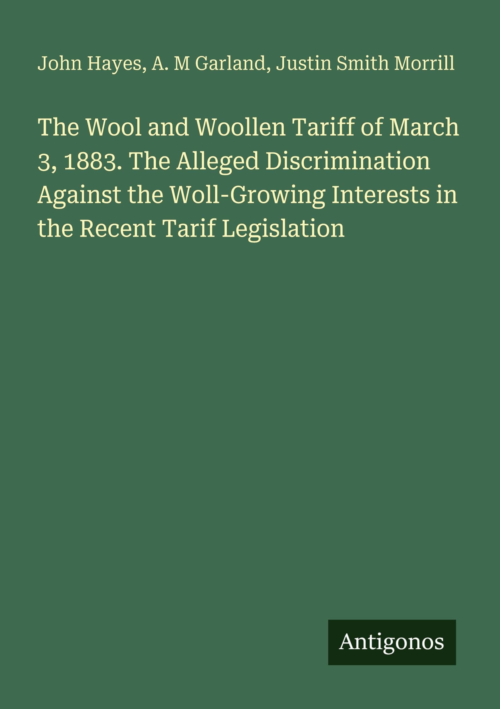 The Wool and Woollen Tariff of March 3, 1883. The Alleged Discrimination Against the Woll-Growing Interests in the Recent Tarif Legislation Classics