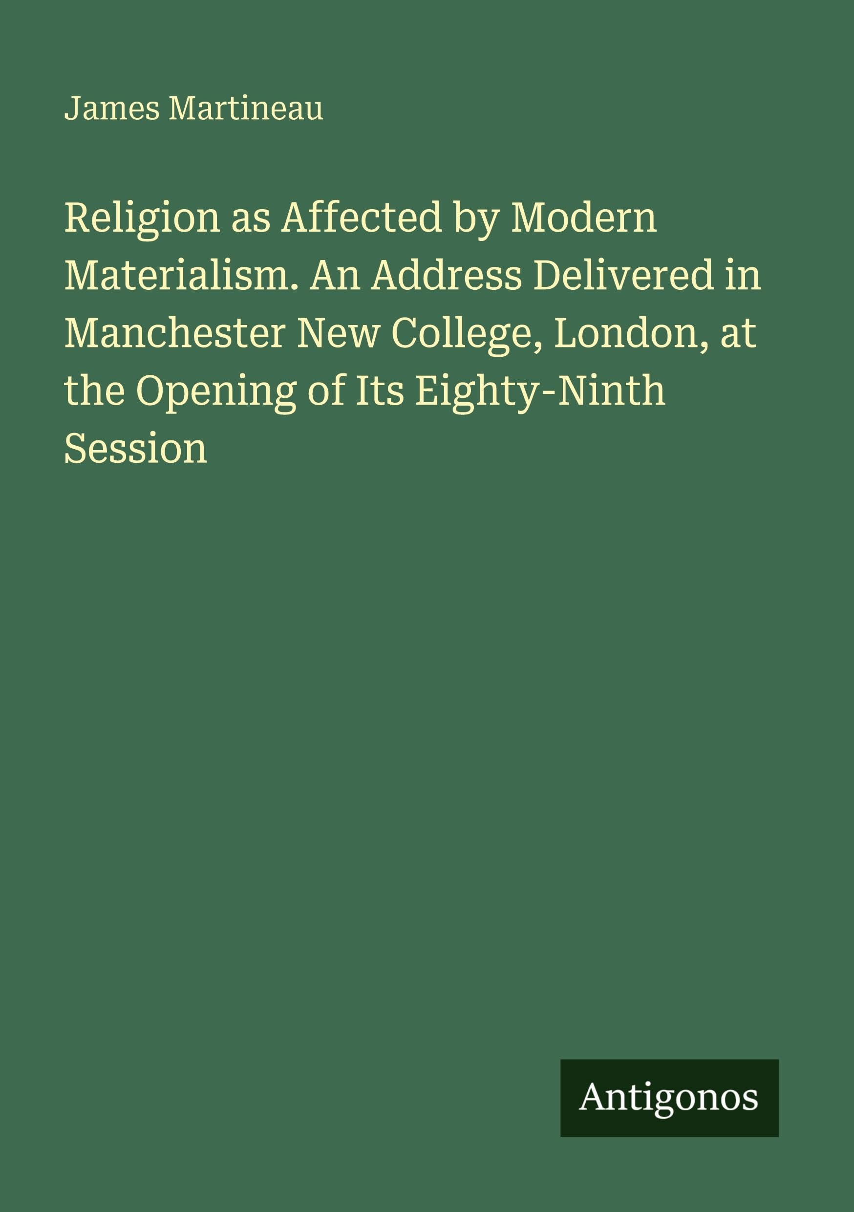 Religion as Affected by Modern Materialism. An Address Delivered in Manchester New College, London, at the Opening of Its Eighty-Ninth Session Classics
