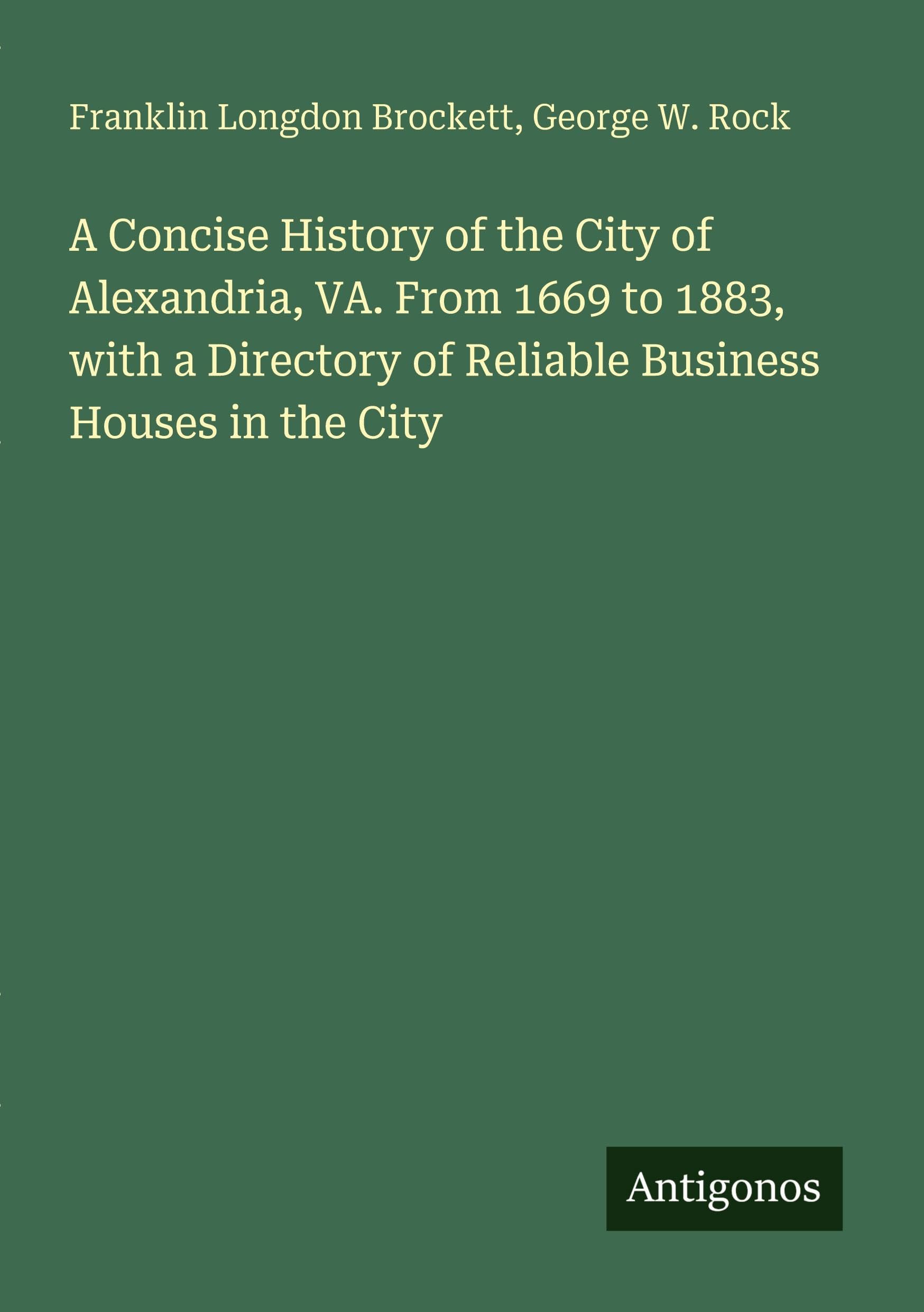 A Concise History of the City of Alexandria, VA. From 1669 to 1883, with a Directory of Reliable Business Houses in the City Classics