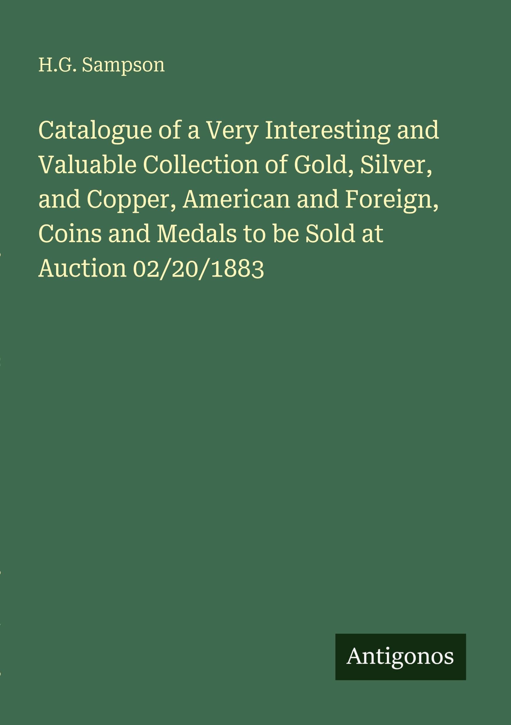 Catalogue of a Very Interesting and Valuable Collection of Gold, Silver, and Copper, American and Foreign, Coins and Medals to be Sold at Auction 02/20/1883 Classics