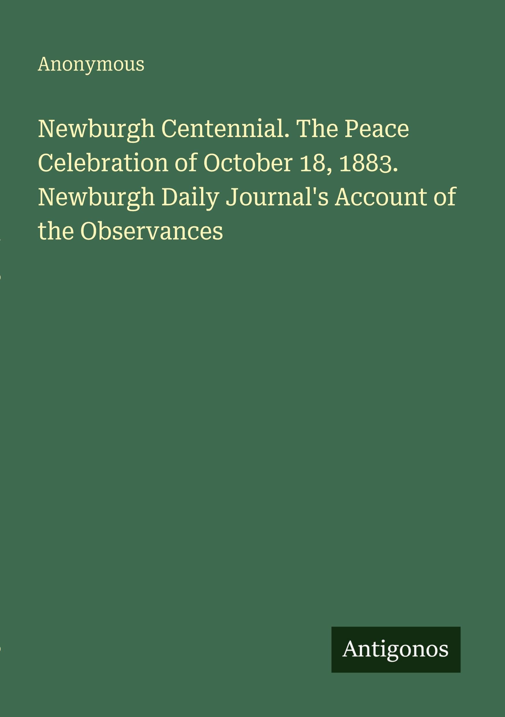 Newburgh Centennial. The Peace Celebration of October 18, 1883. Newburgh Daily Journal's Account of the Observances Classics