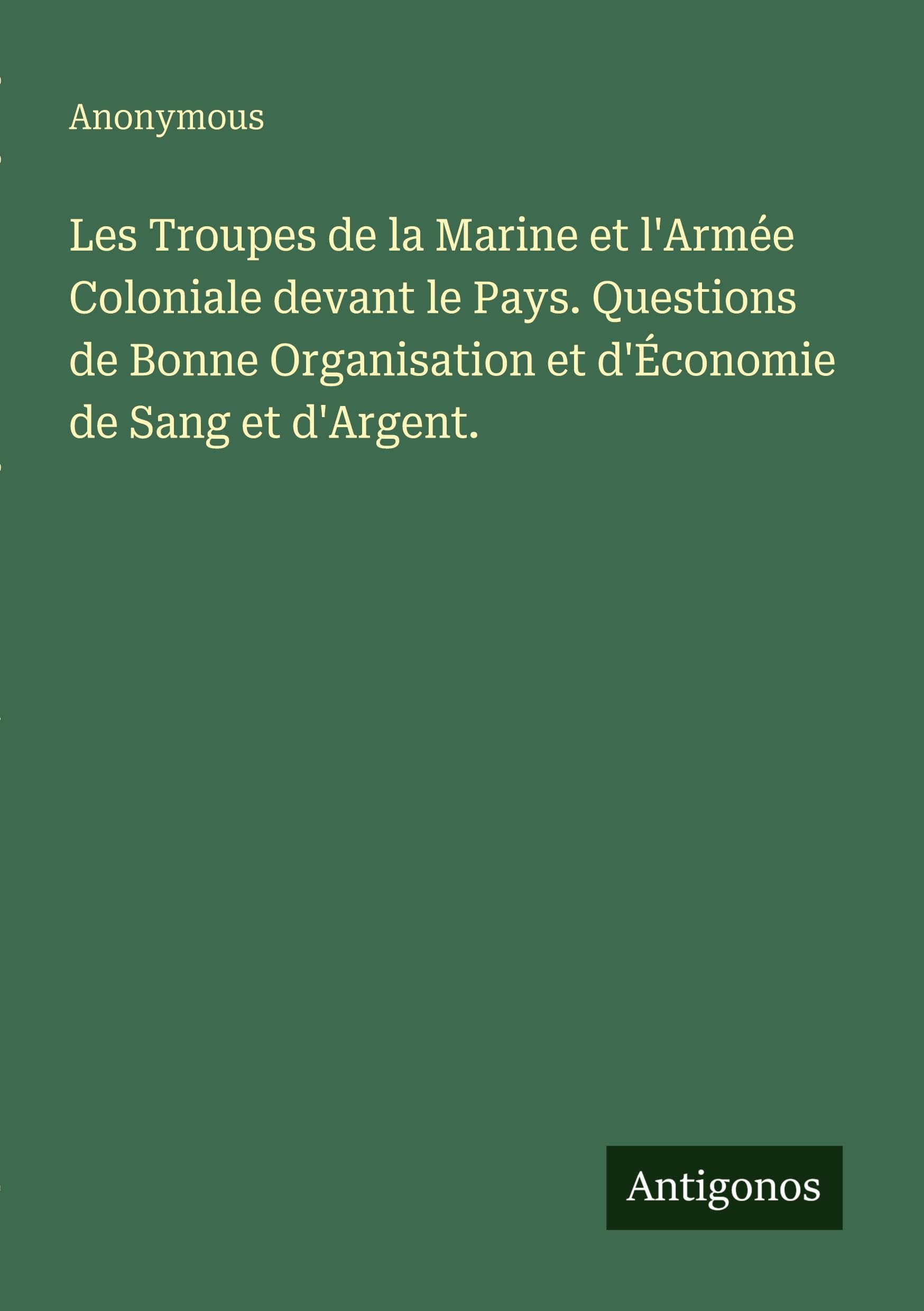 Les Troupes de la Marine et l'Armée Coloniale devant le Pays. Questions de Bonne Organisation et d'Économie de Sang et d'Argent. Classics