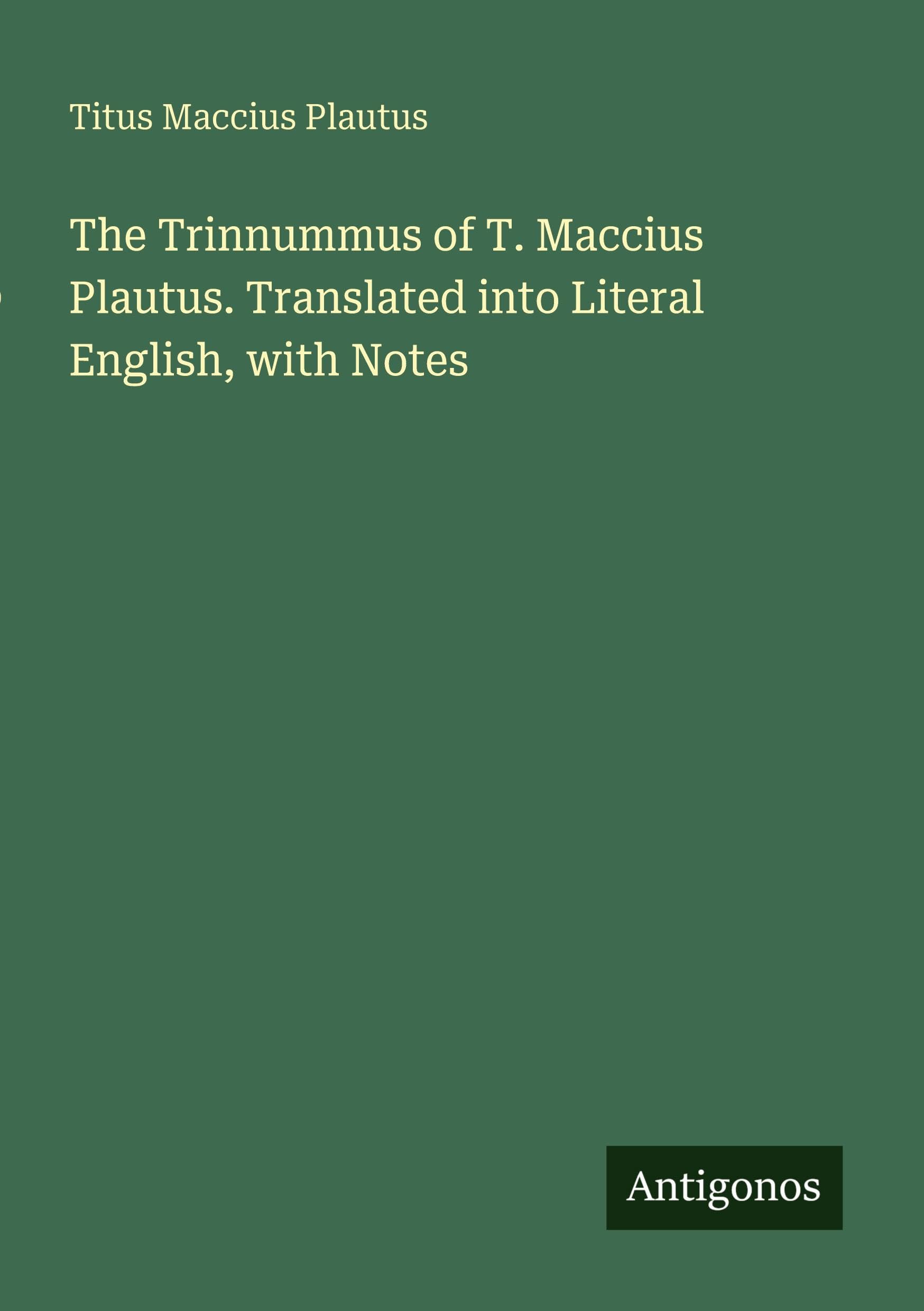 The Trinnummus of T. Maccius Plautus. Translated into Literal English, with Notes Classics