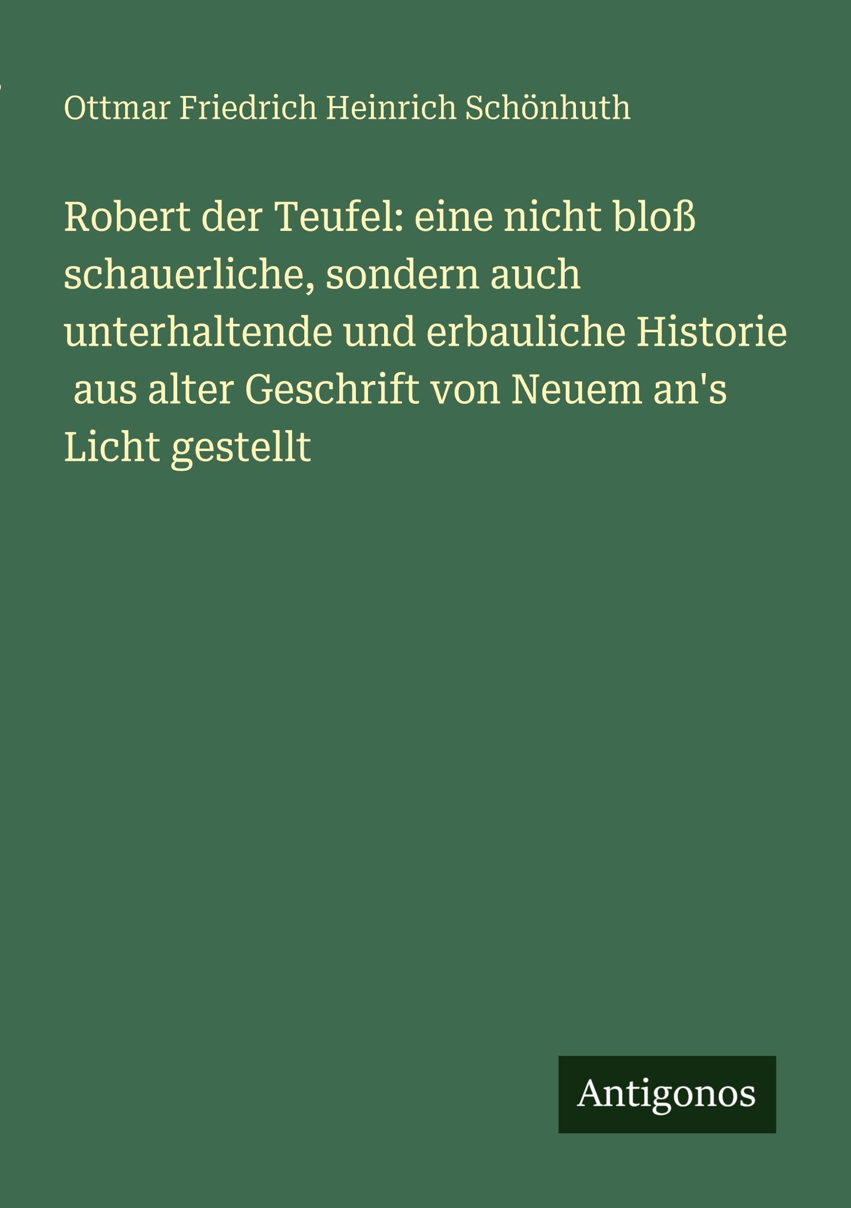 Robert der Teufel: eine nicht bloß schauerliche, sondern auch unterhaltende und erbauliche Historie  aus alter Geschrift von Neuem an's Licht gestellt Classics