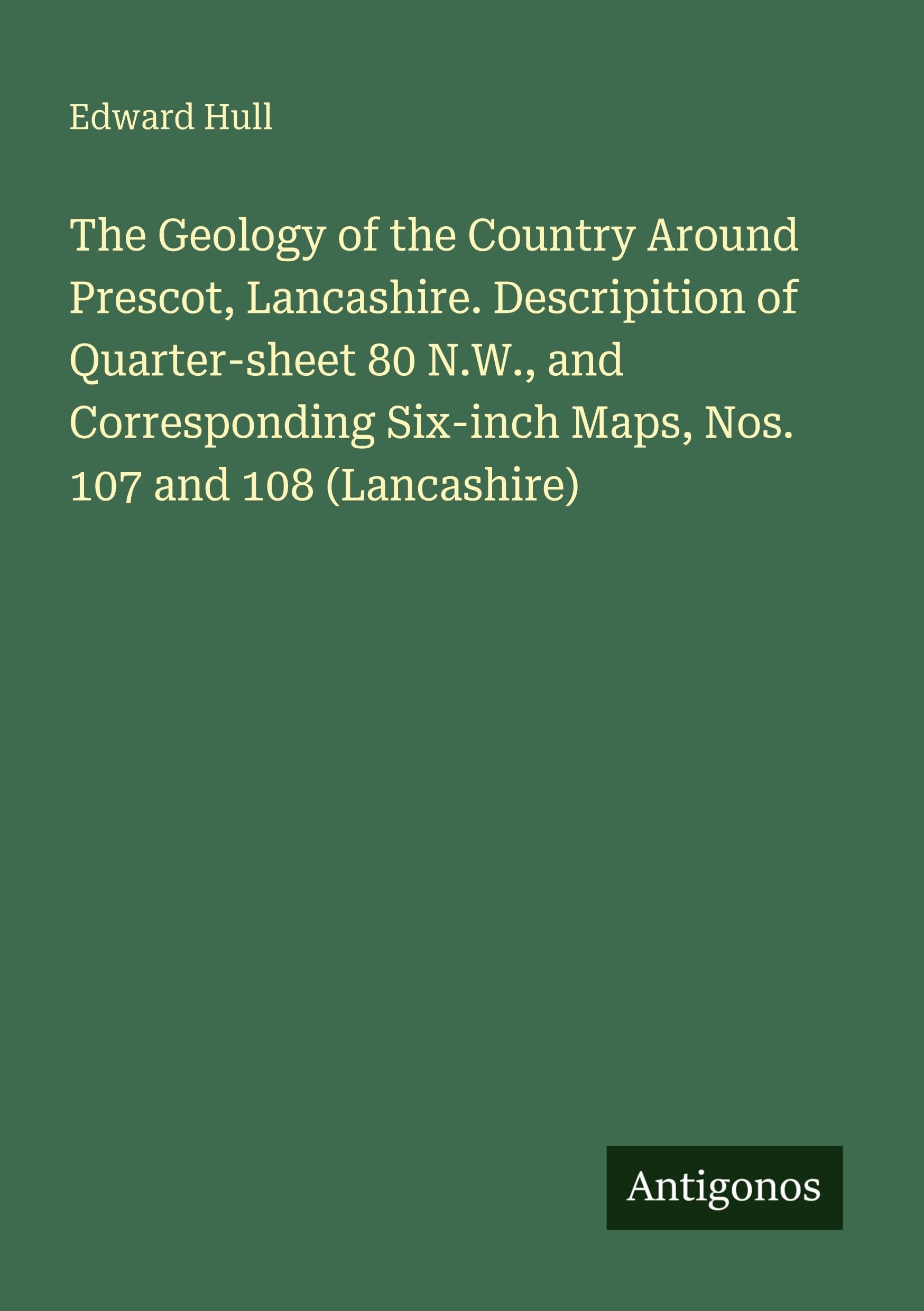 The Geology of the Country Around Prescot, Lancashire. Descripition of Quarter-sheet 80 N.W., and Corresponding Six-inch Maps, Nos. 107 and 108 (Lancashire) Classics