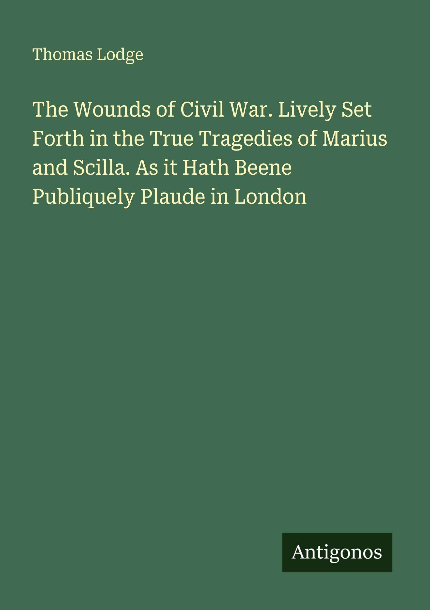 The Wounds of Civil War. Lively Set Forth in the True Tragedies of Marius and Scilla. As it Hath Beene Publiquely Plaude in London Classics