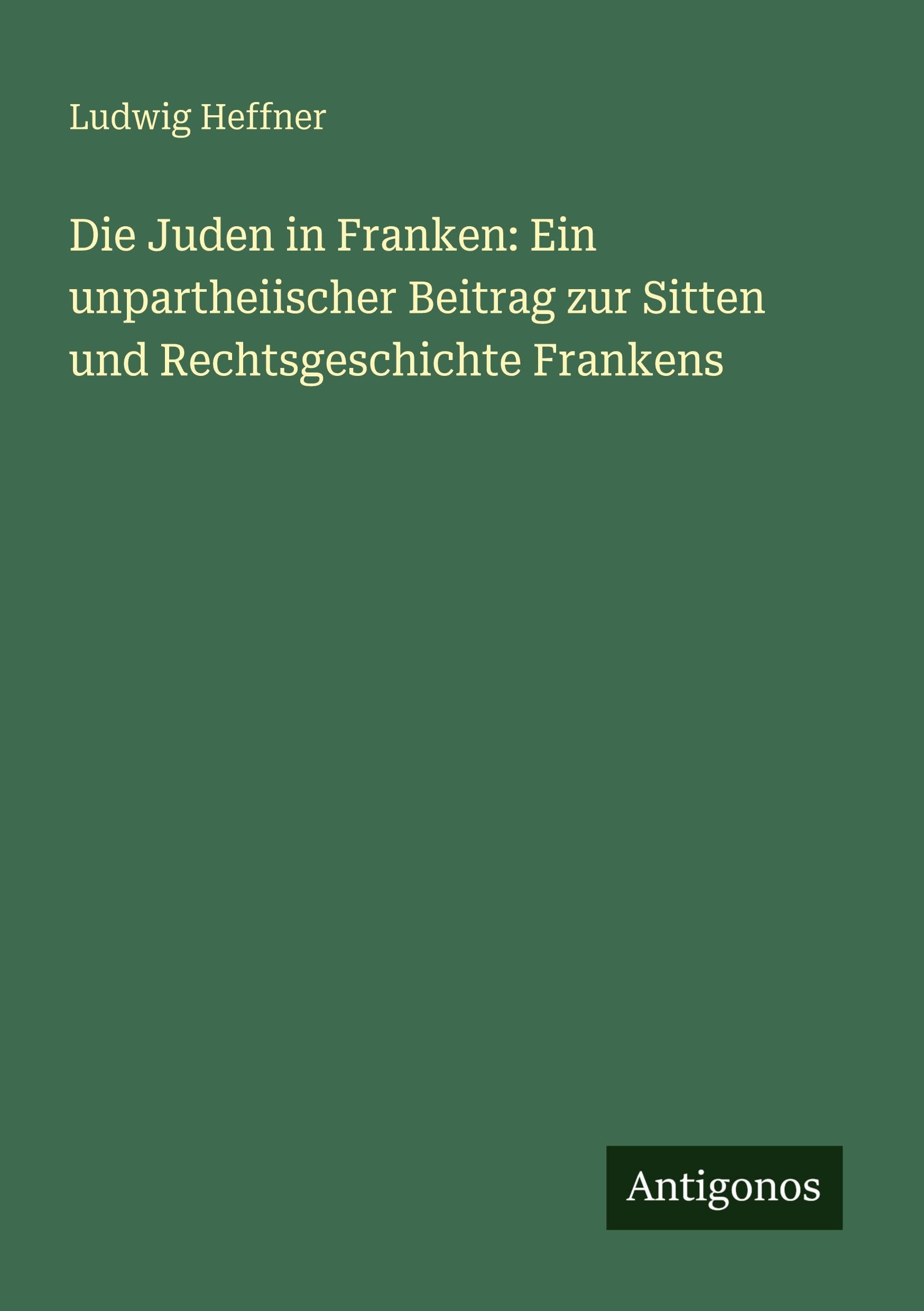 Die Juden in Franken: Ein unpartheiischer Beitrag zur Sitten und Rechtsgeschichte Frankens Classics