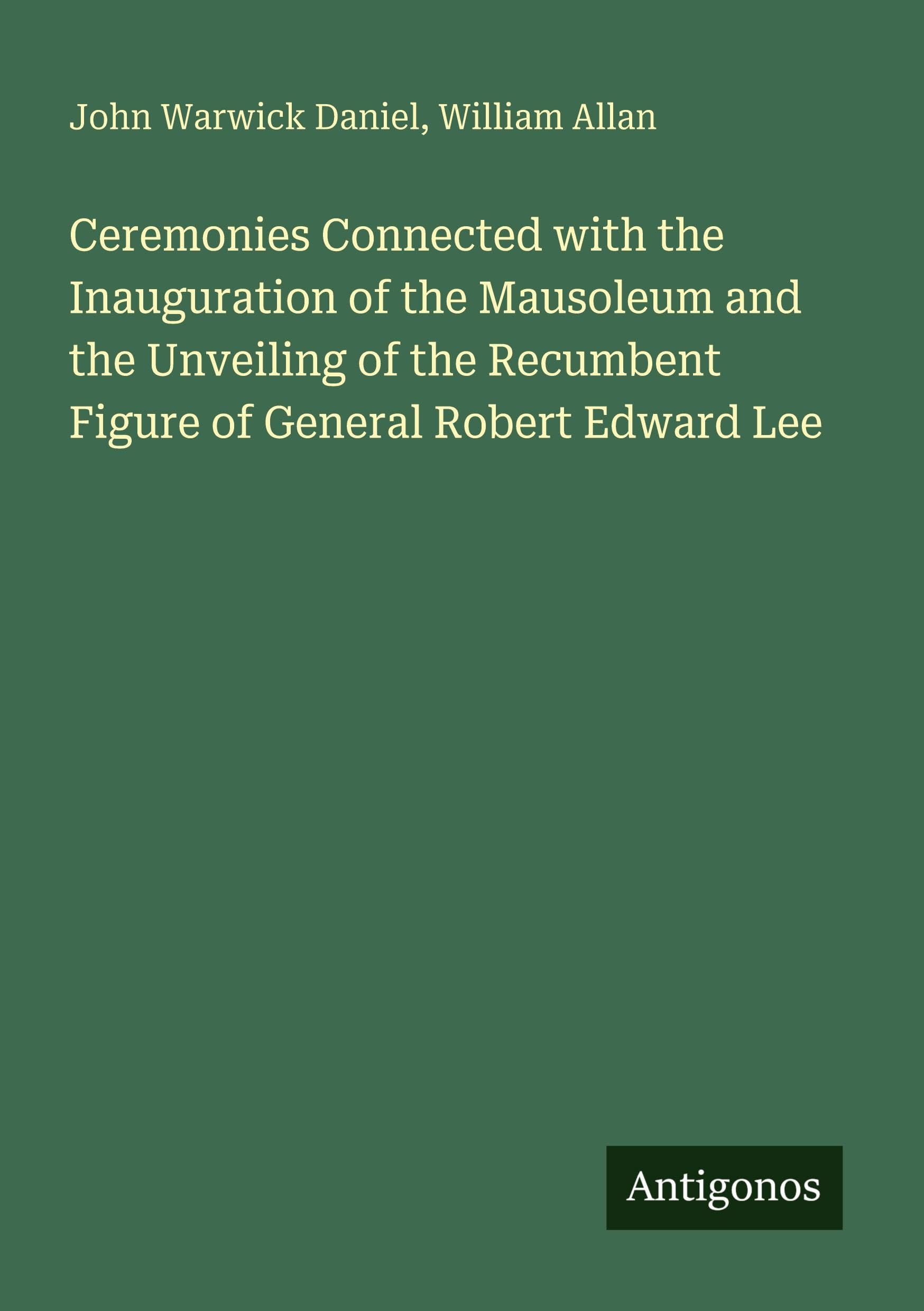 Ceremonies Connected with the Inauguration of the Mausoleum and the Unveiling of the Recumbent Figure of General Robert Edward Lee Classics