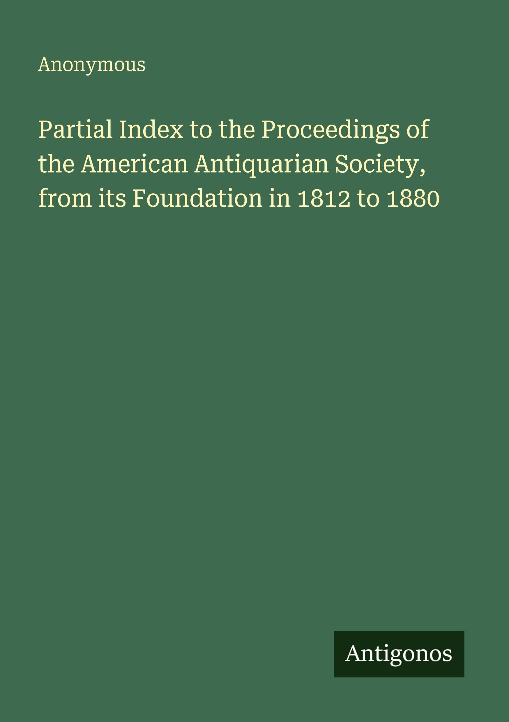 Partial Index to the Proceedings of the American Antiquarian Society, from its Foundation in 1812 to 1880 Classics