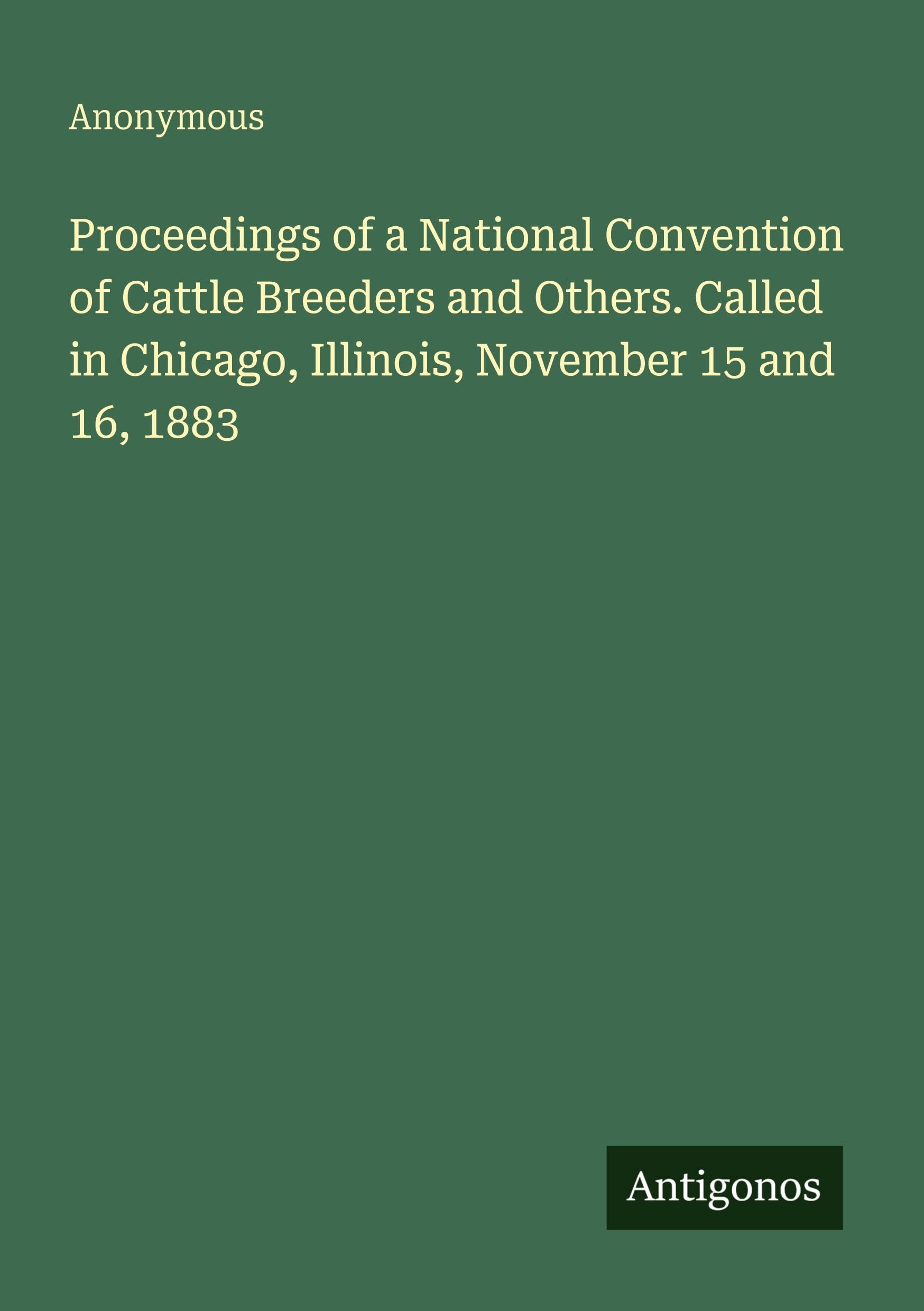 Proceedings of a National Convention of Cattle Breeders and Others. Called in Chicago, Illinois, November 15 and 16, 1883 Classics