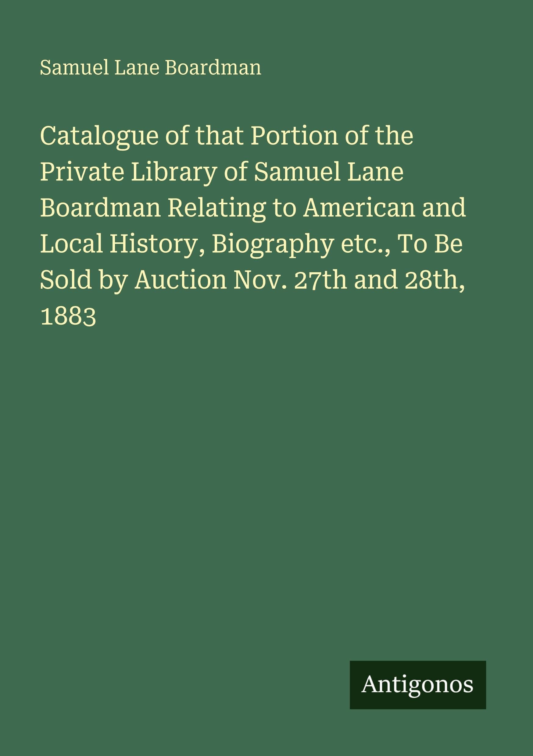 Catalogue of that Portion of the Private Library of Samuel Lane Boardman Relating to American and Local History, Biography etc., To Be Sold by Auction Nov. 27th and 28th, 1883 Classics