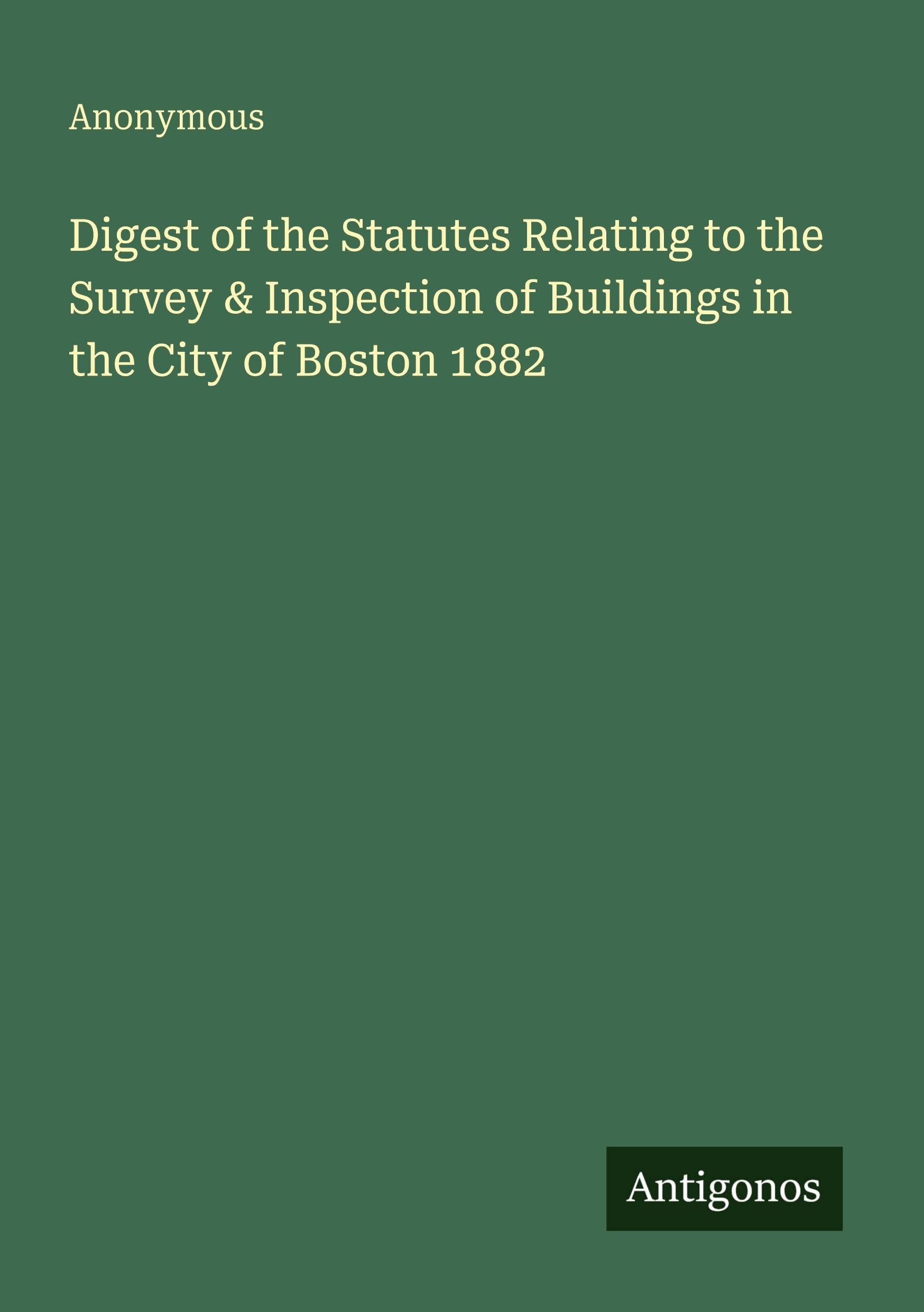 Digest of the Statutes Relating to the Survey & Inspection of Buildings in the City of Boston 1882 Classics