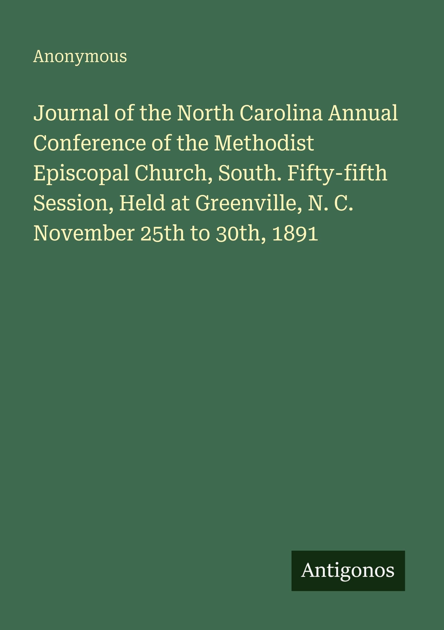 Journal of the North Carolina Annual Conference of the Methodist Episcopal Church, South. Fifty-fifth Session, Held at Greenville, N. C. November 25th to 30th, 1891 Classics