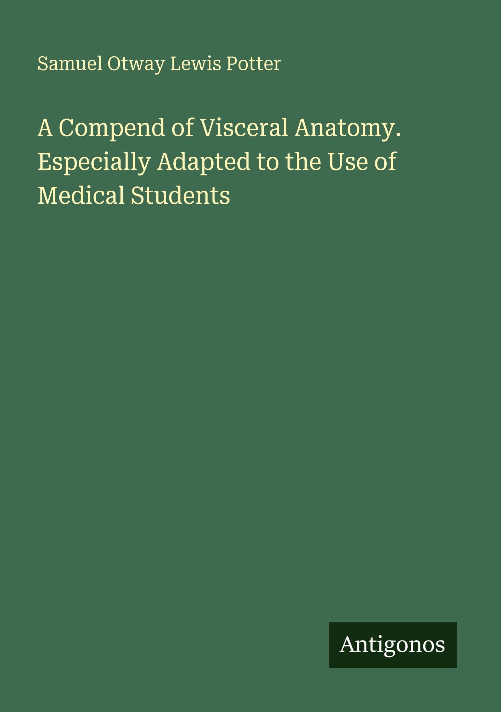A Compend of Visceral Anatomy. Especially Adapted to the Use of Medical Students Classics