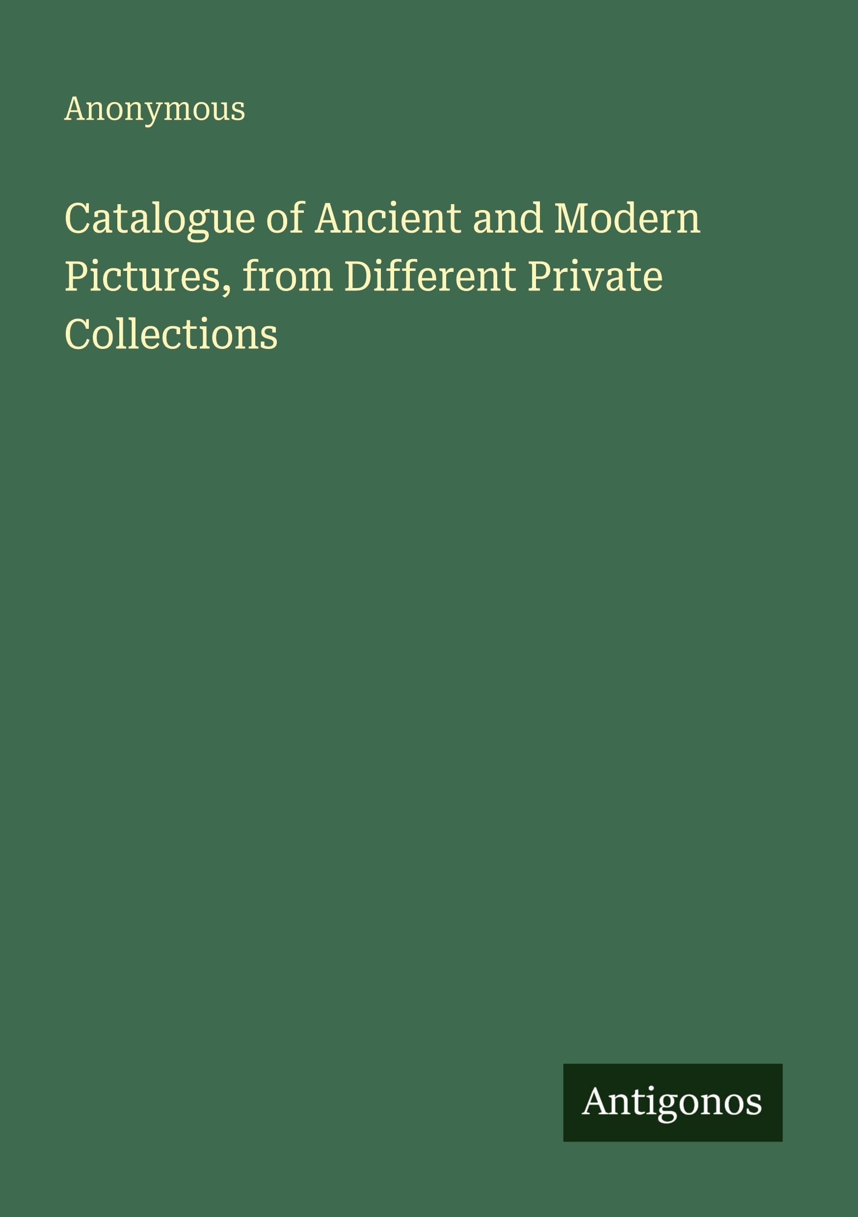 Catalogue of Ancient and Modern Pictures, from Different Private Collections Classics