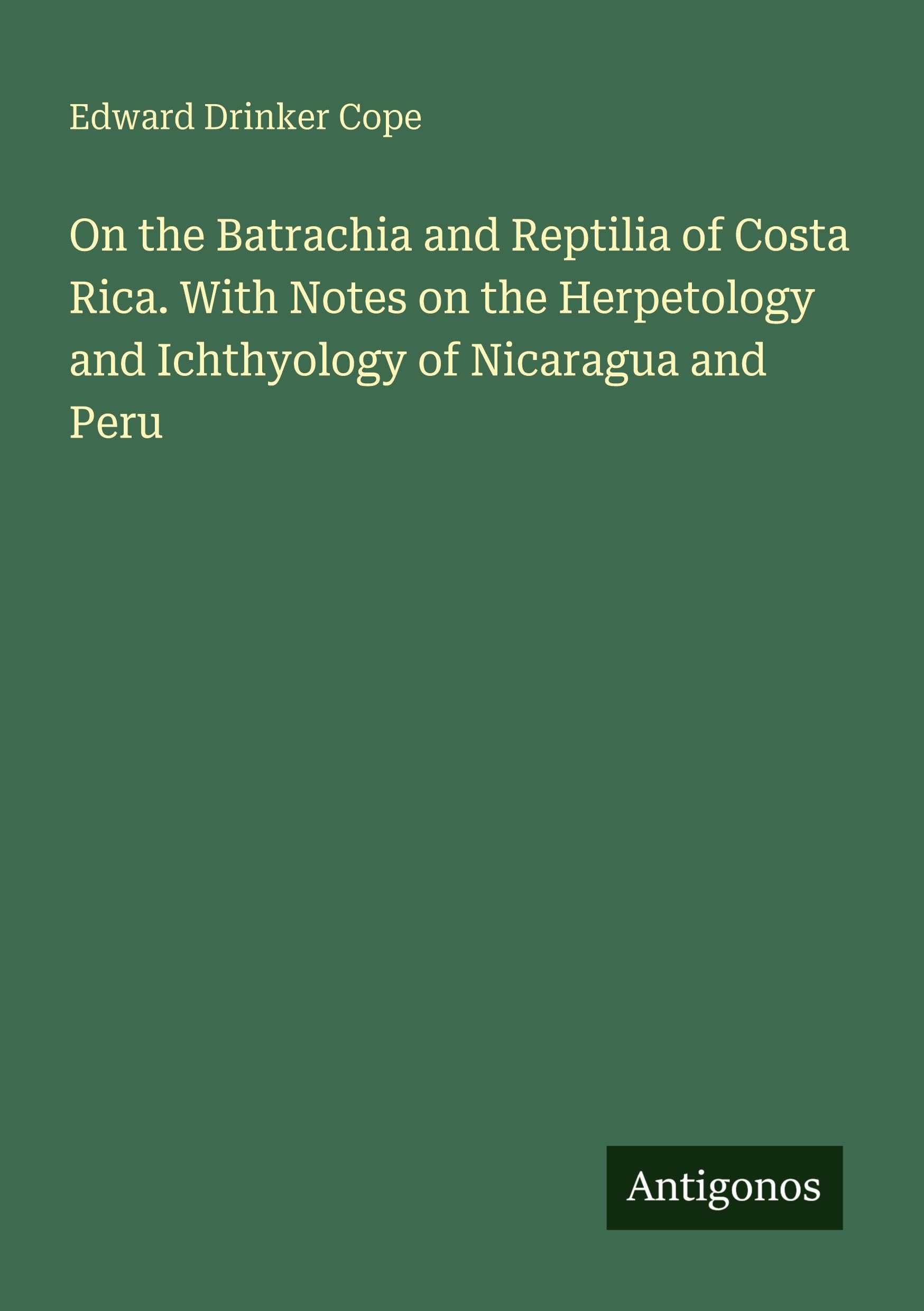 On the Batrachia and Reptilia of Costa Rica. With Notes on the Herpetology and Ichthyology of Nicaragua and Peru Classics
