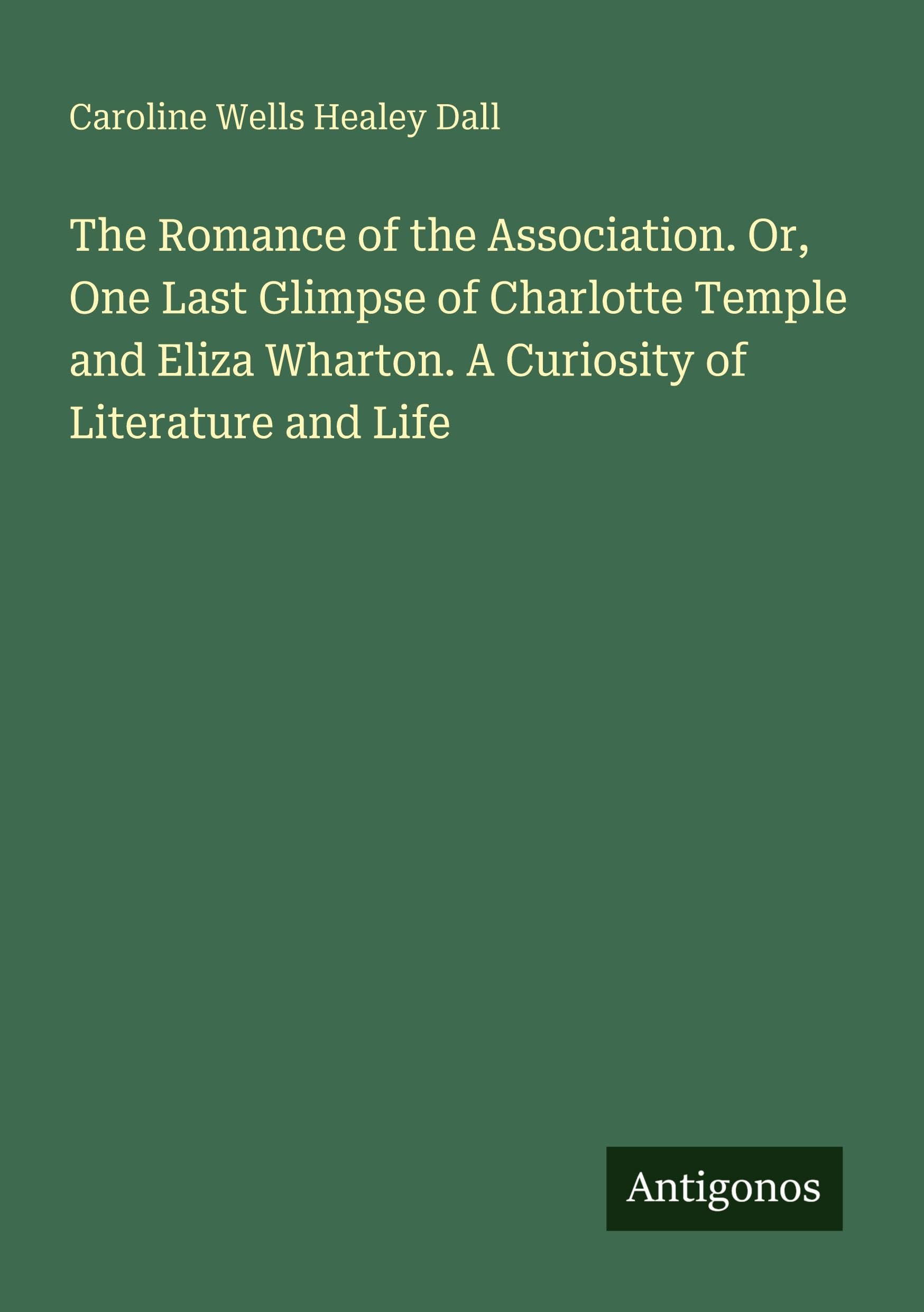 The Romance of the Association. Or, One Last Glimpse of Charlotte Temple and Eliza Wharton. A Curiosity of Literature and Life Classics