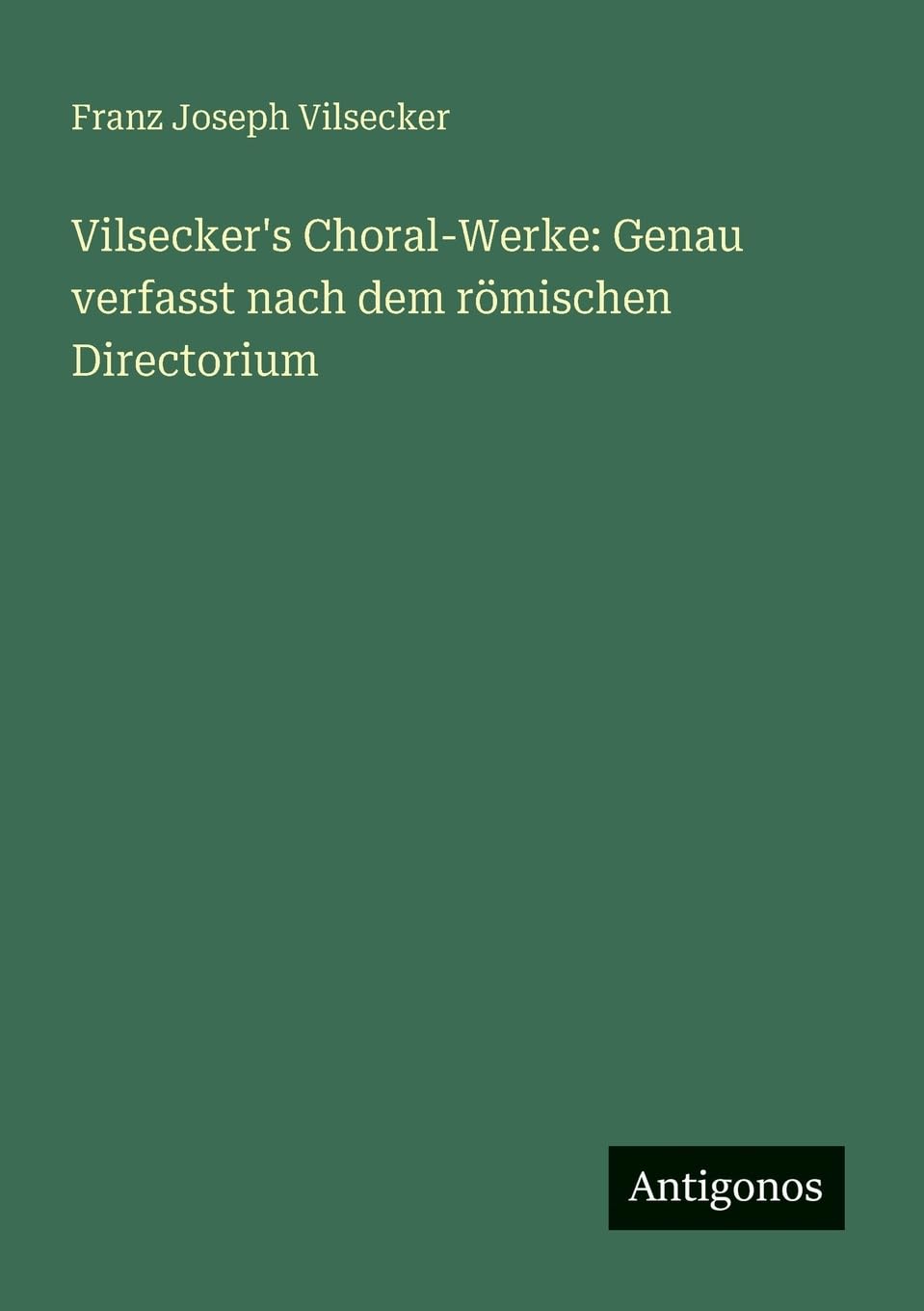 Vilsecker's Choral-Werke: Genau verfasst nach dem römischen Directorium Contemporary literature