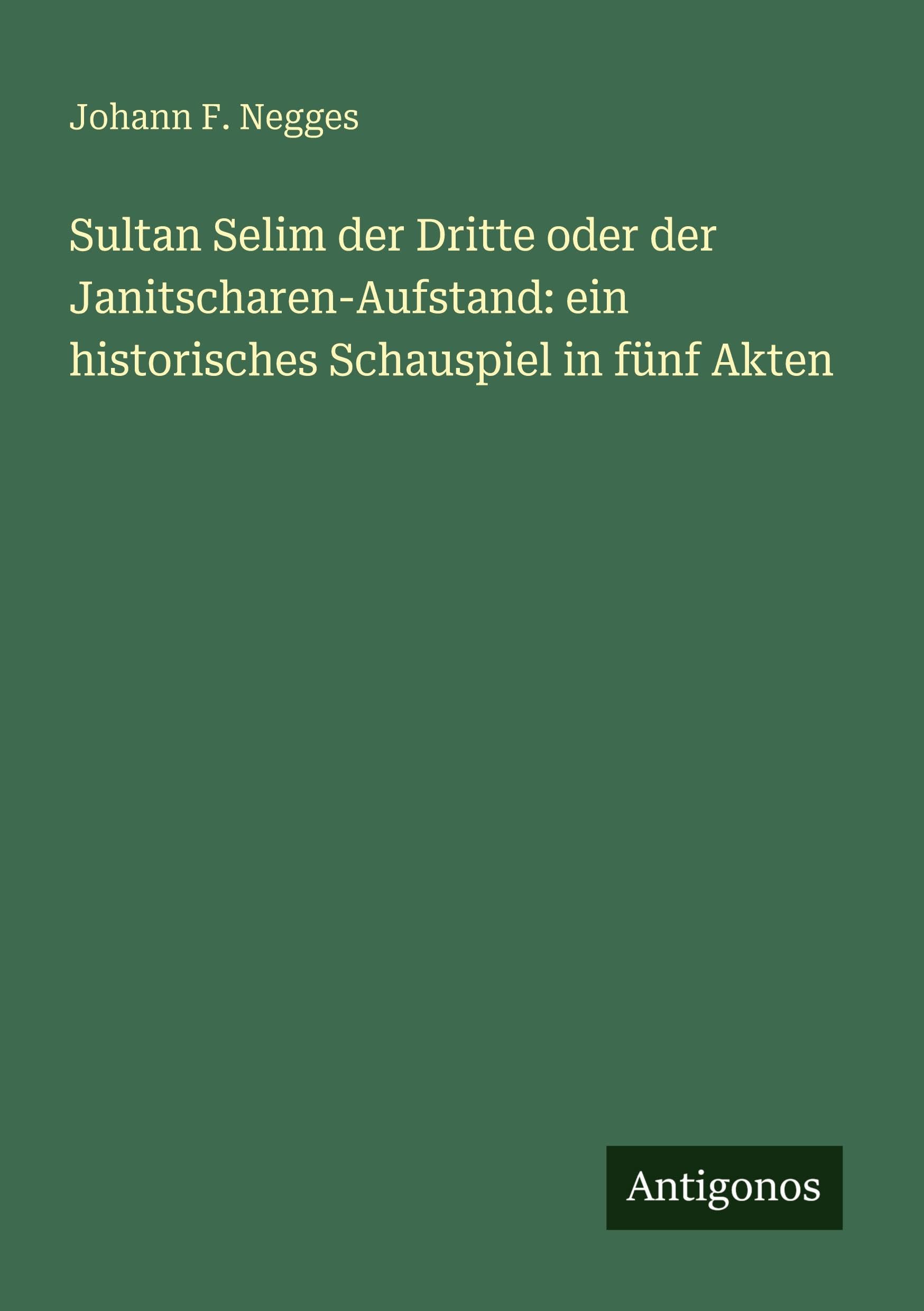 Sultan Selim der Dritte oder der Janitscharen-Aufstand: ein historisches Schauspiel in fünf Akten Classics