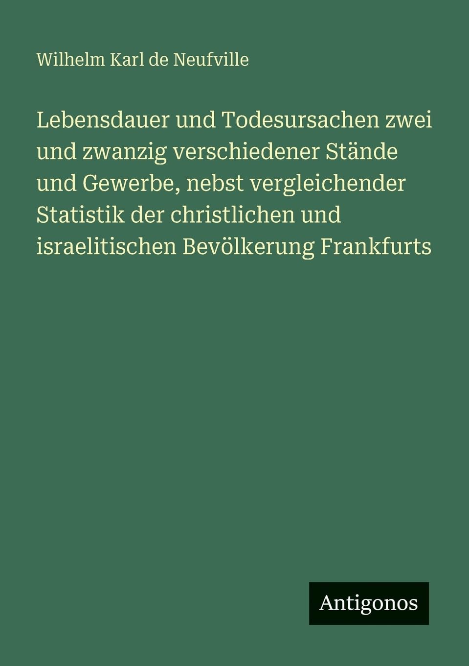 Lebensdauer und Todesursachen zwei und zwanzig verschiedener Stände und Gewerbe, nebst vergleichender Statistik der christlichen und israelitischen Bevölkerung Frankfurts Contemporary literature