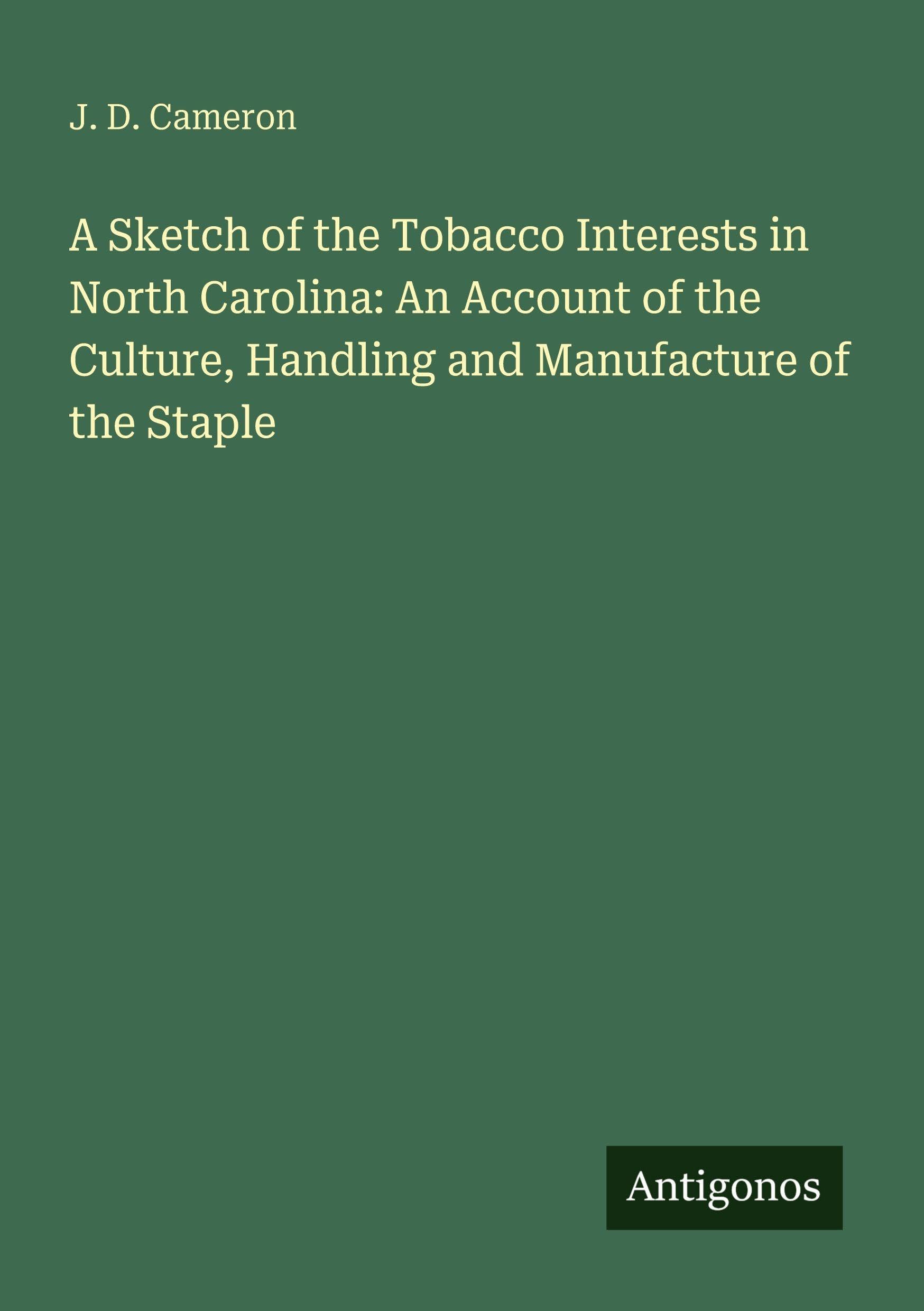 A Sketch of the Tobacco Interests in North Carolina: An Account of the Culture, Handling and Manufacture of the Staple Classics
