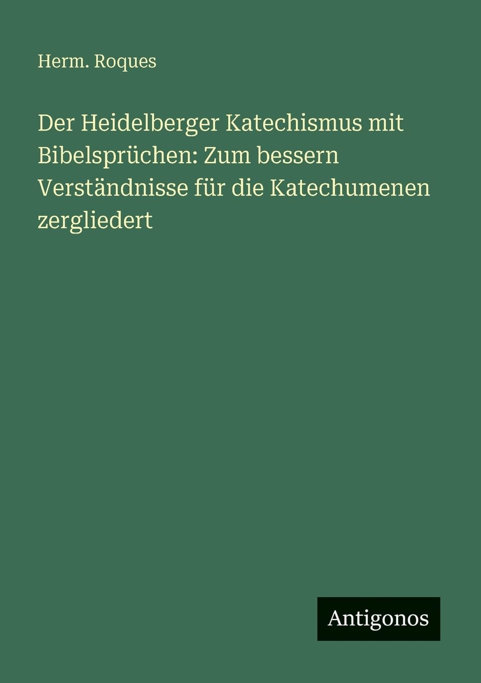 Der Heidelberger Katechismus mit Bibelsprüchen: Zum bessern Verständnisse für die Katechumenen zergliedert Contemporary literature