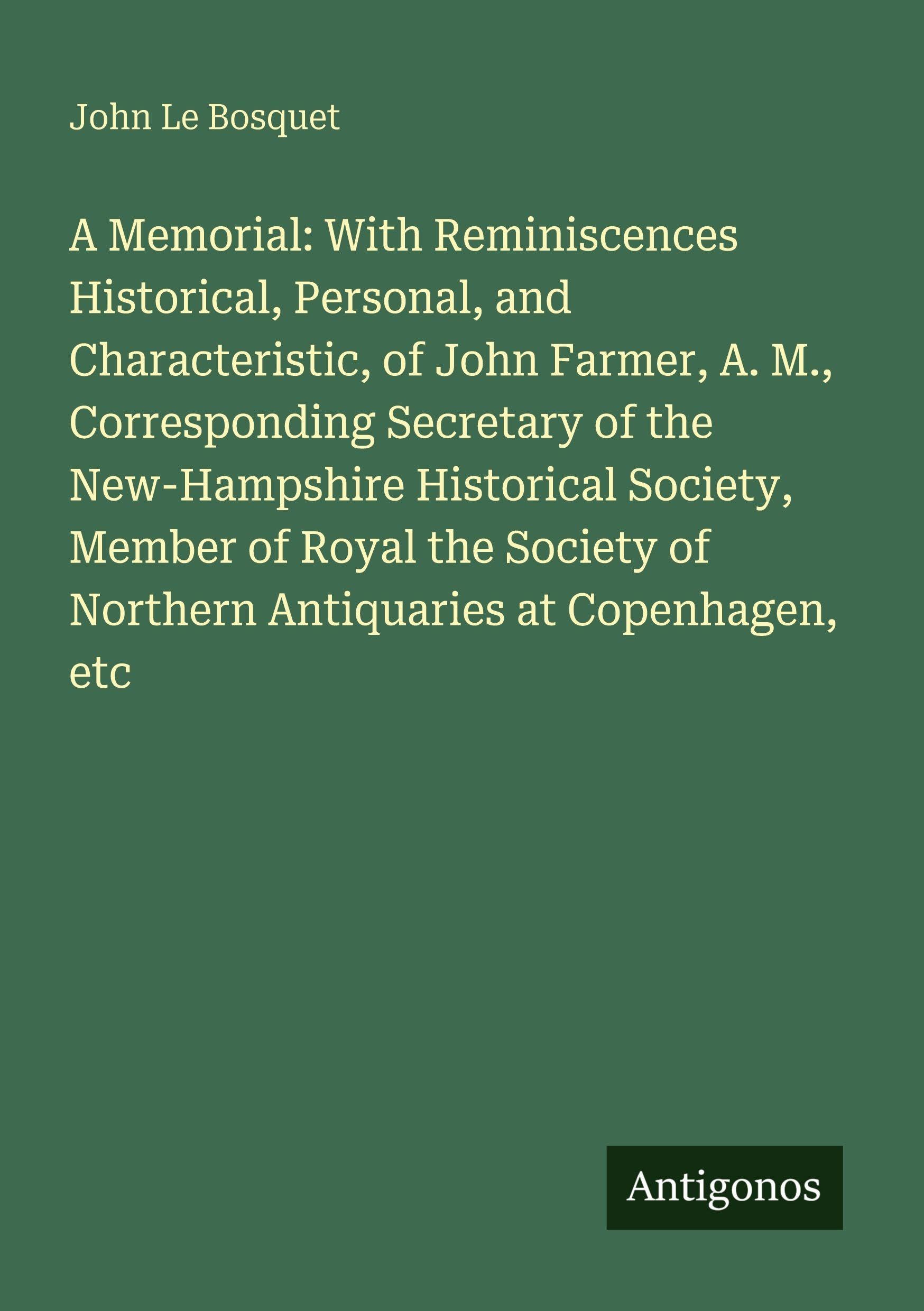 A Memorial: With Reminiscences Historical, Personal, and Characteristic, of John Farmer, A. M., Corresponding Secretary of the New-Hampshire Historical Society, Member of Royal the Society of Northern Antiquaries at Copenhagen, etc Classics