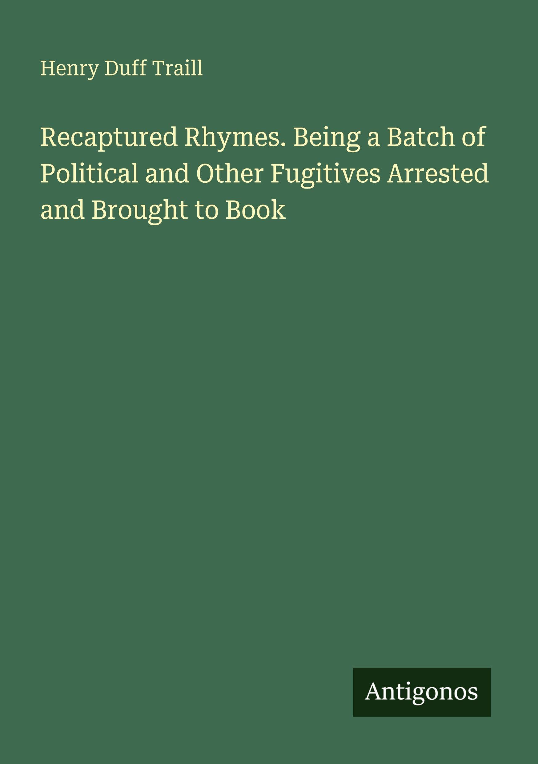 Recaptured Rhymes. Being a Batch of Political and Other Fugitives Arrested and Brought to Book Classics