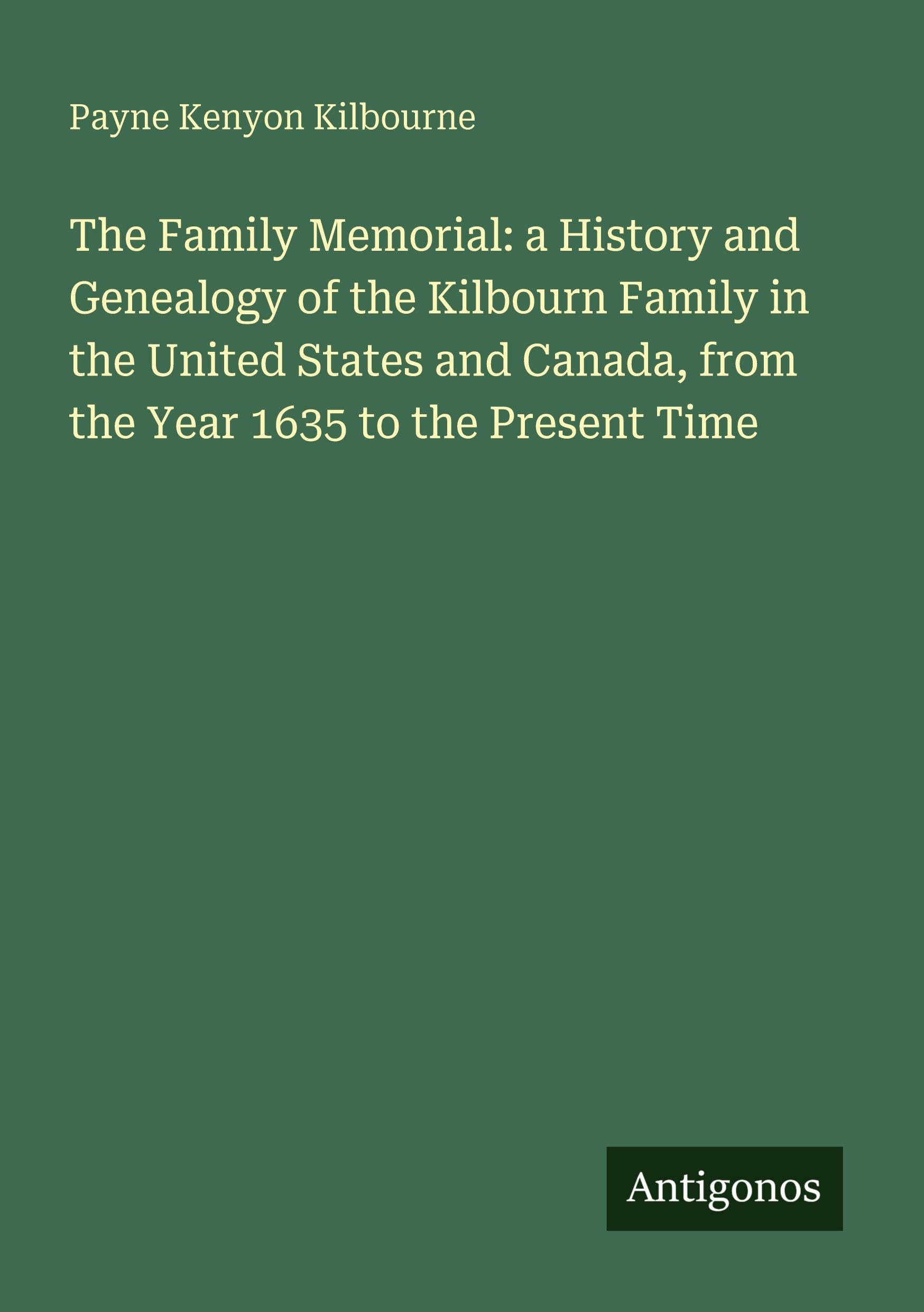 The Family Memorial: a History and Genealogy of the Kilbourn Family in the United States and Canada, from the Year 1635 to the Present Time Classics