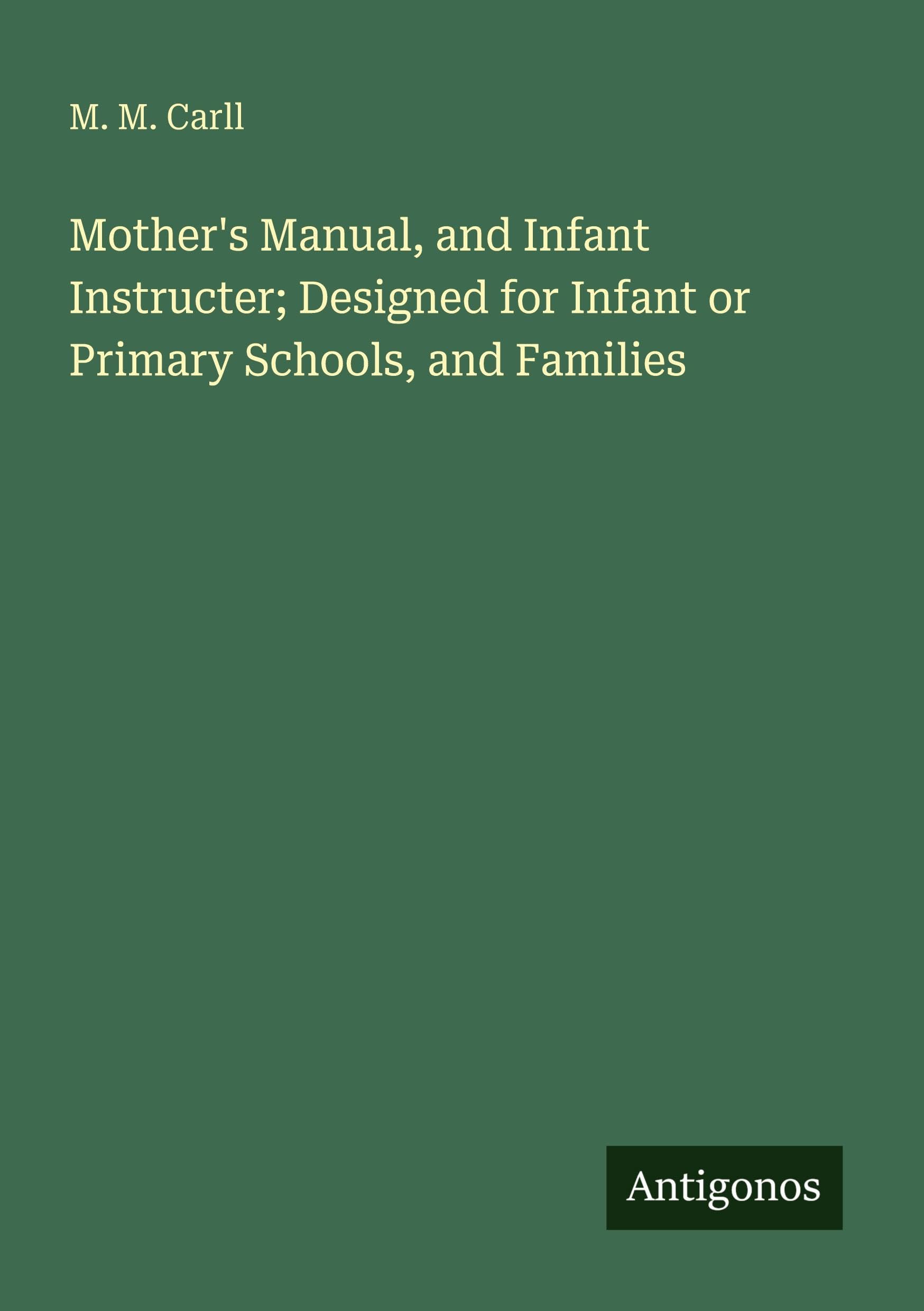 Mother's Manual, and Infant Instructer; Designed for Infant or Primary Schools, and Families Classics
