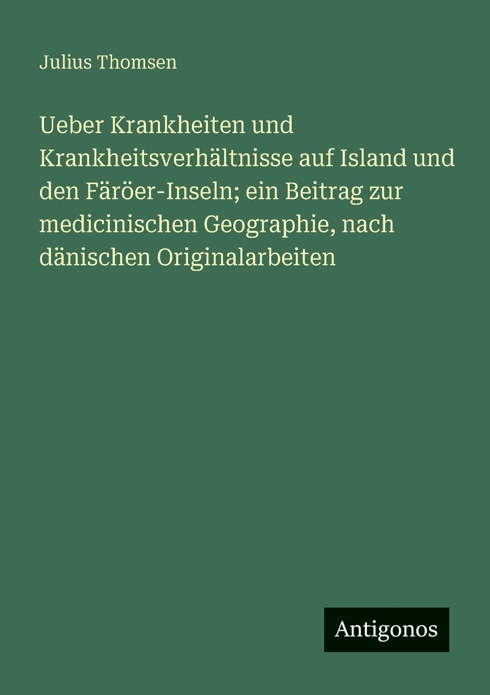Ueber Krankheiten und Krankheitsverhältnisse auf Island und den Färöer-Inseln; ein Beitrag zur medicinischen Geographie, nach dänischen Originalarbeiten Contemporary literature Books
