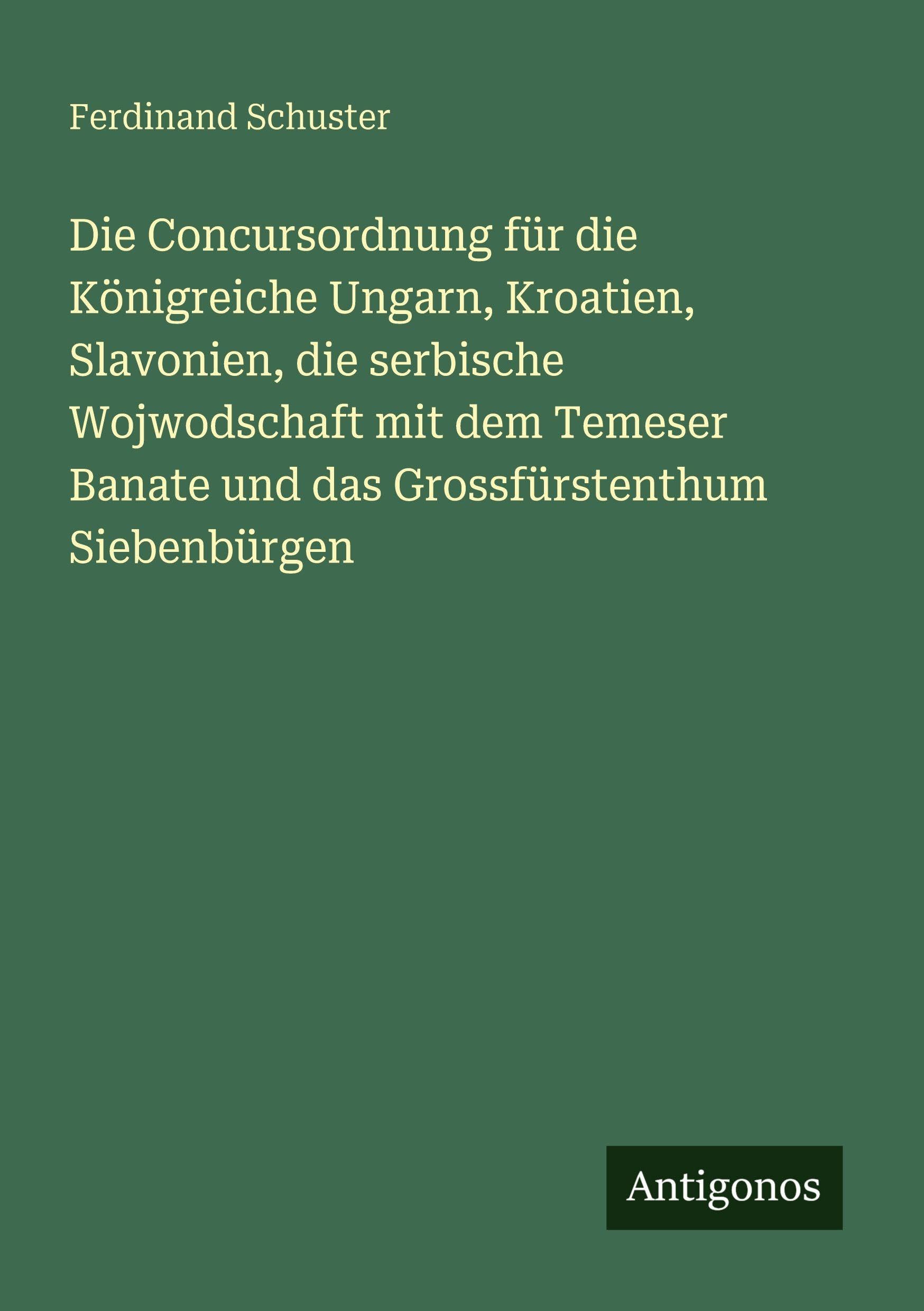 Die Concursordnung für die Königreiche Ungarn, Kroatien, Slavonien, die serbische Wojwodschaft mit dem Temeser Banate und das Grossfürstenthum Siebenbürgen Classics