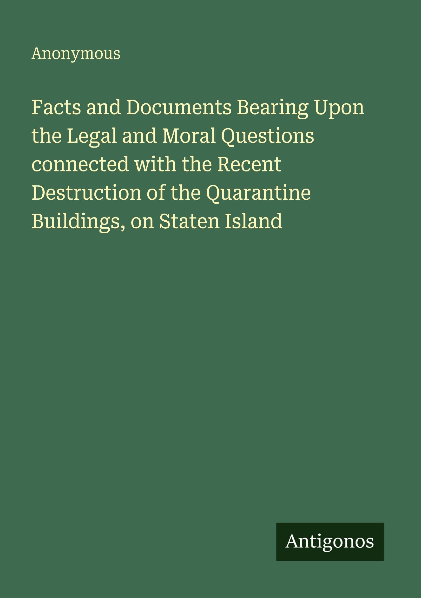Facts and Documents Bearing Upon the Legal and Moral Questions connected with the Recent Destruction of the Quarantine Buildings, on Staten Island Classics