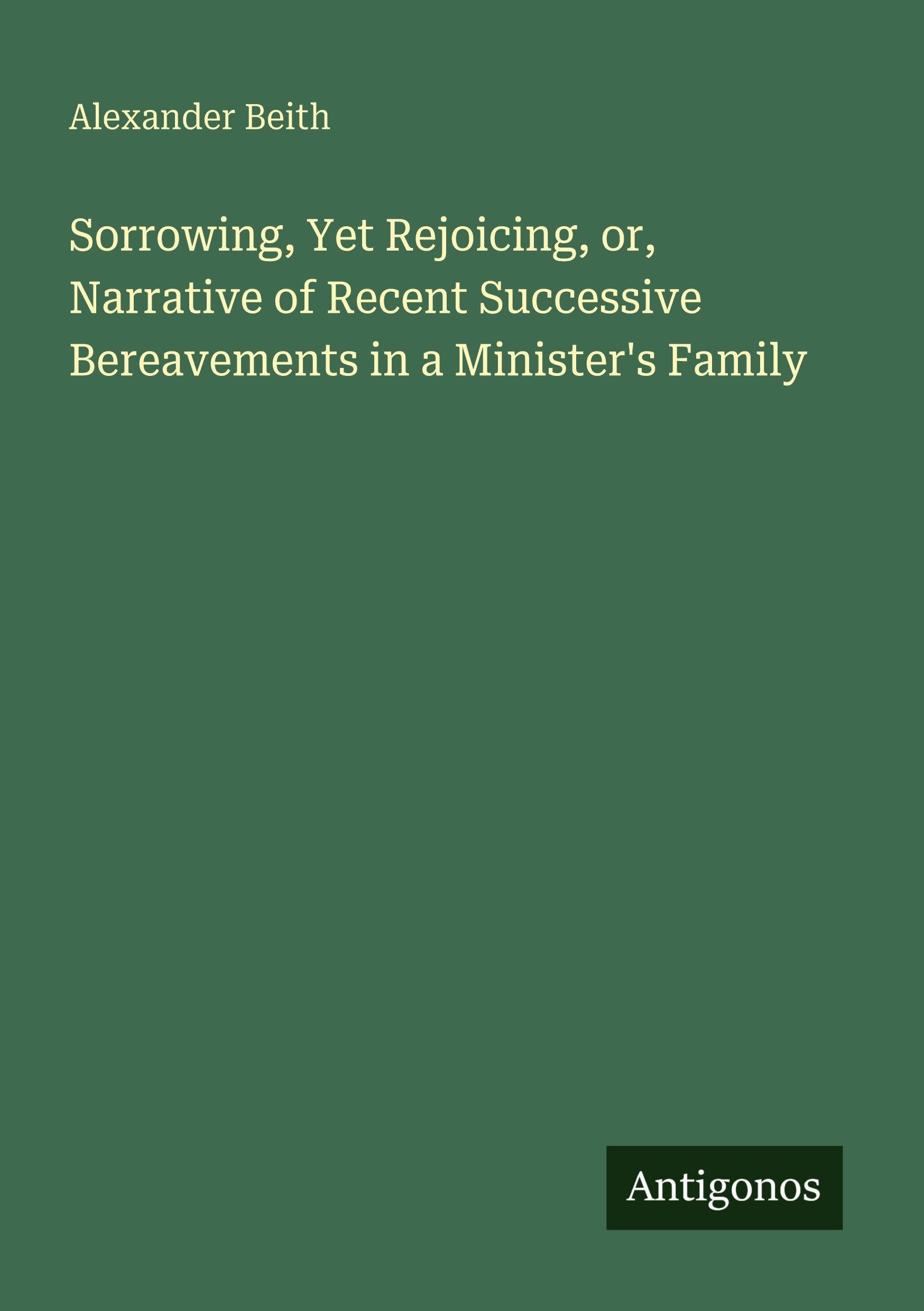 Sorrowing, Yet Rejoicing, or, Narrative of Recent Successive Bereavements in a Minister's Family Classics