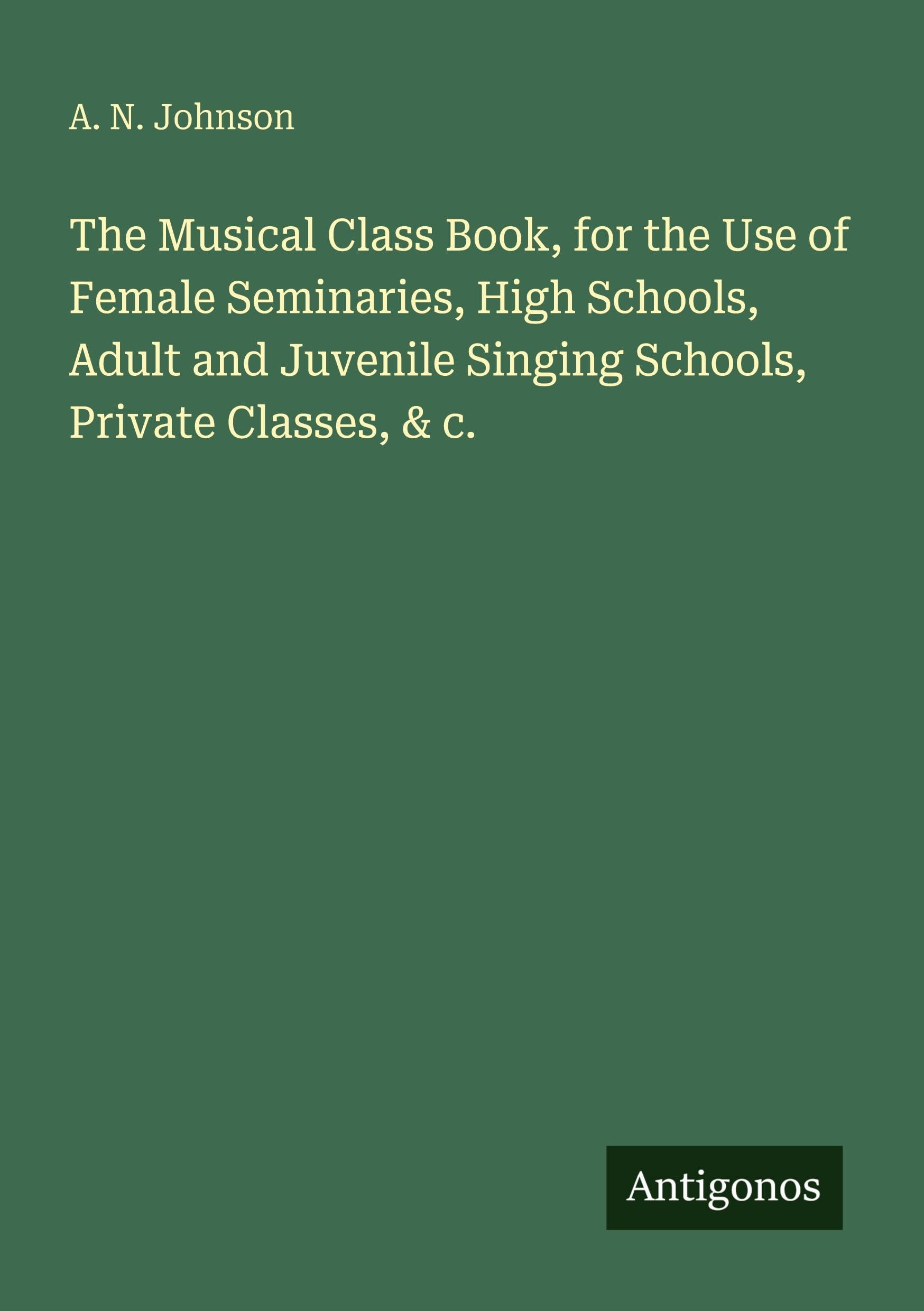 The Musical Class Book, for the Use of Female Seminaries, High Schools, Adult and Juvenile Singing Schools, Private Classes, & c. Classics