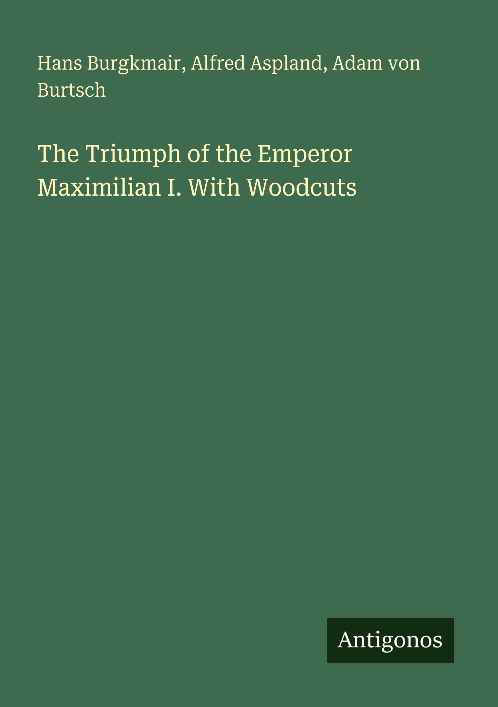 The Triumph of the Emperor Maximilian I. With Woodcuts Classics