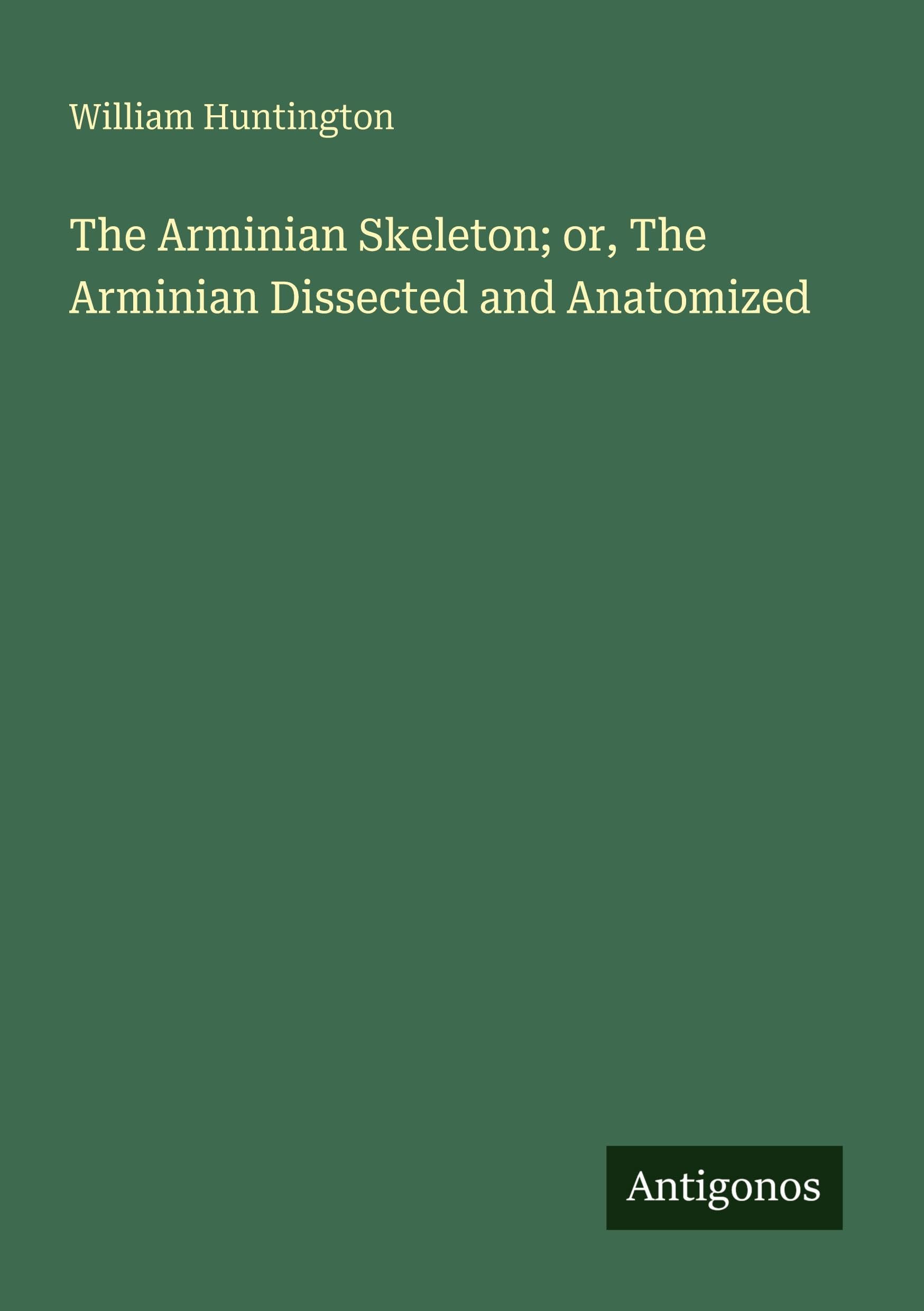 The Arminian Skeleton; or, The Arminian Dissected and Anatomized Classics